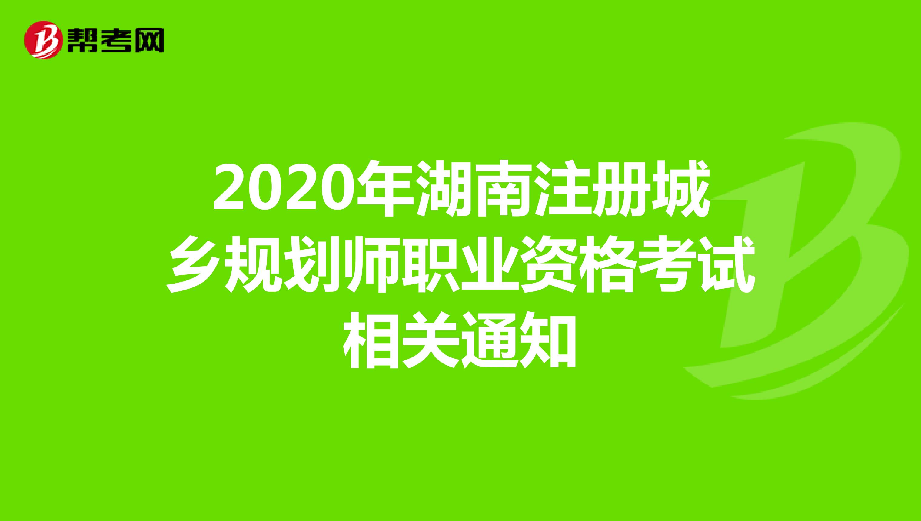 2020年湖南注册城乡规划师职业资格考试相关通知