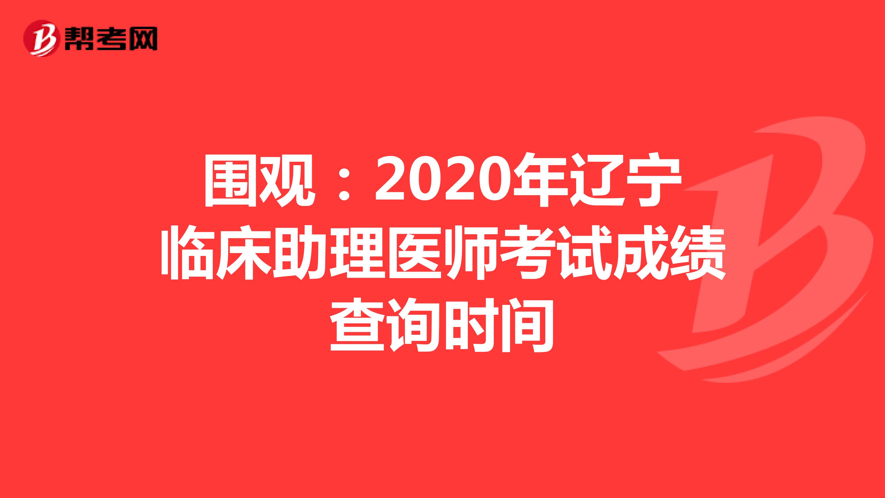 围观：2020年辽宁临床助理医师考试成绩查询时间