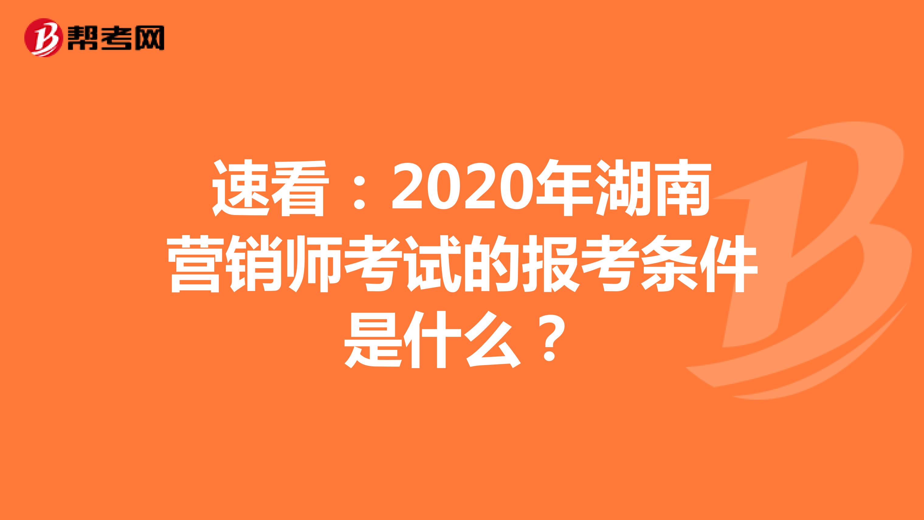 速看：2020年湖南营销师考试的报考条件是什么？