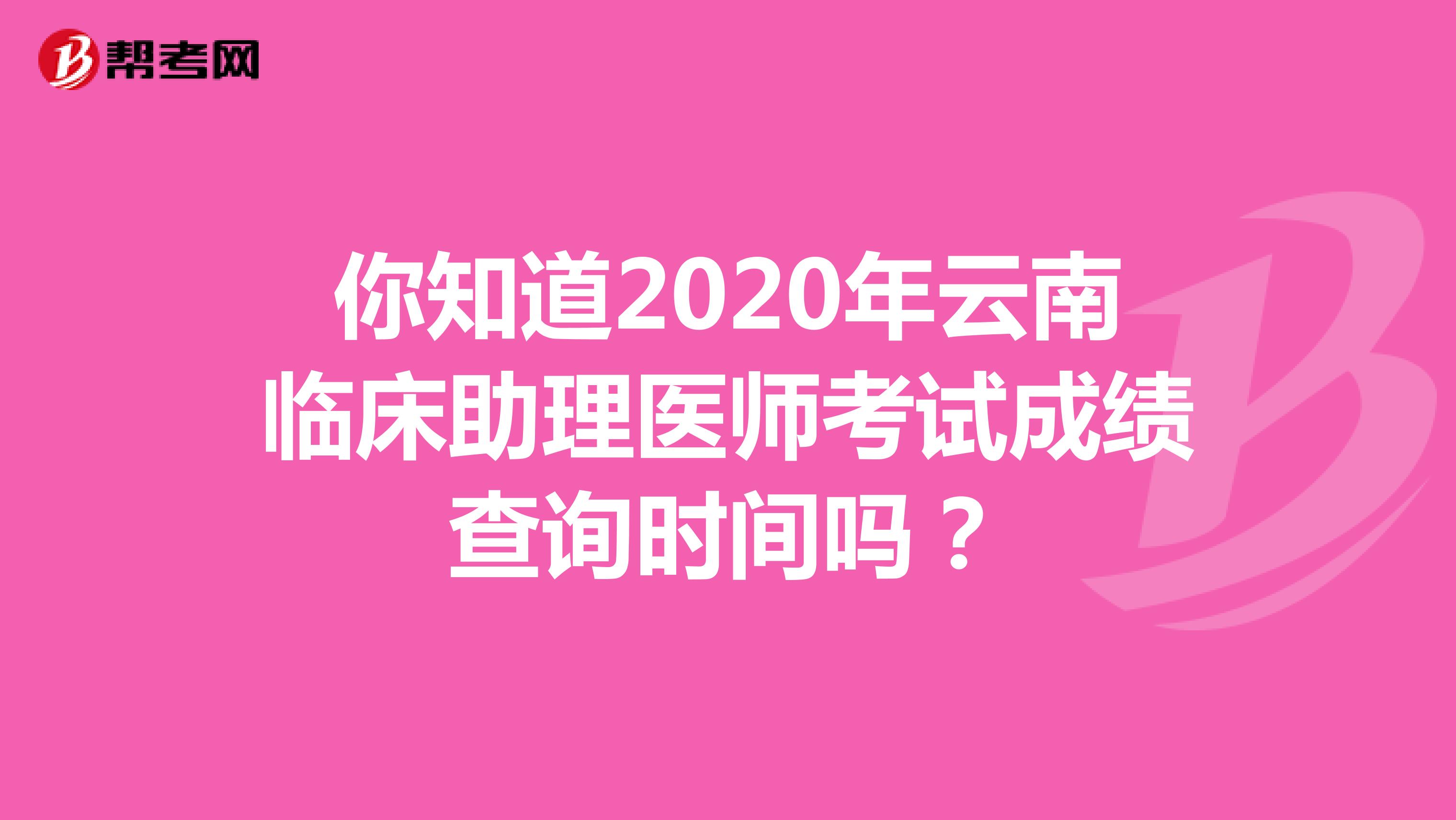 你知道2020年云南临床助理医师考试成绩查询时间吗？