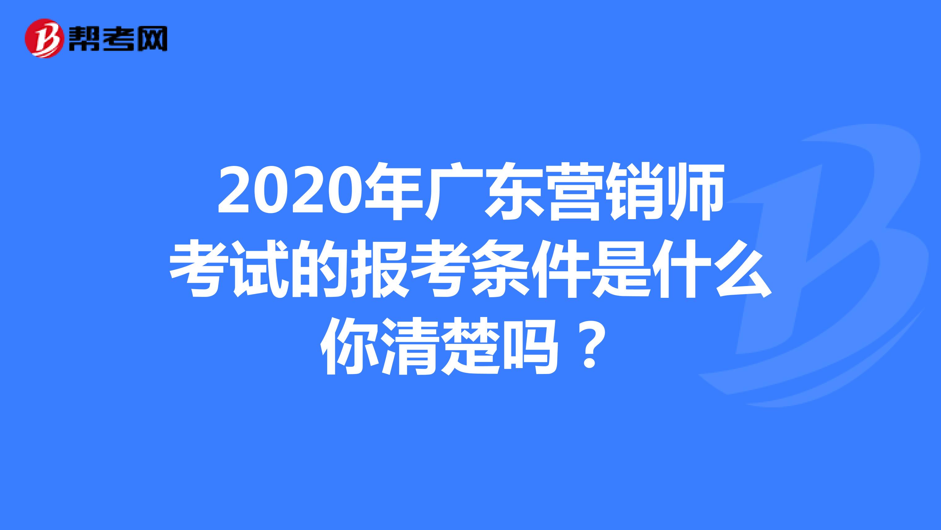 2020年广东营销师考试的报考条件是什么你清楚吗？