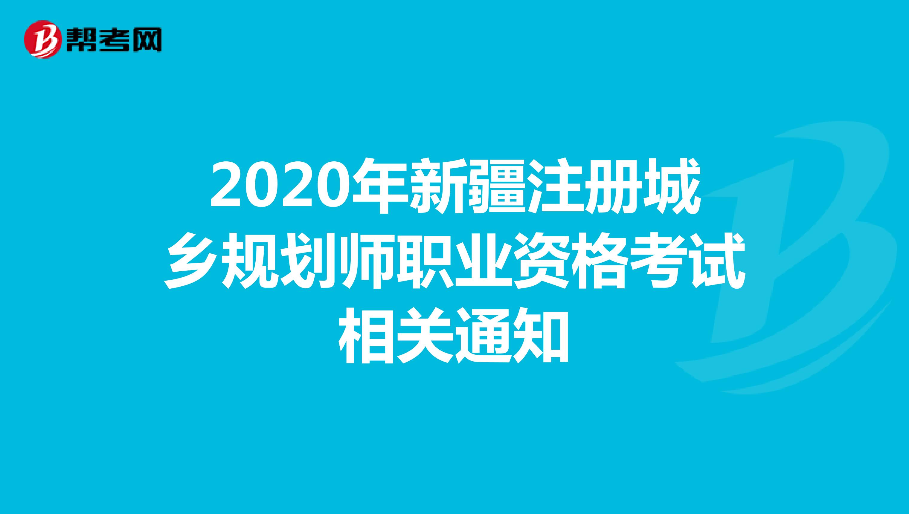 2020年新疆注册城乡规划师职业资格考试相关通知