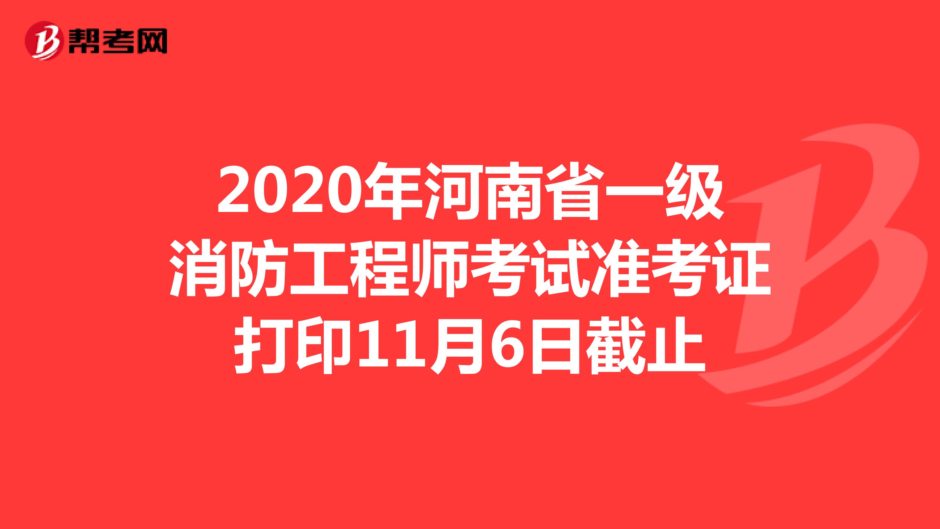 2020年河南省一级消防工程师考试准考证打印11月6日截止