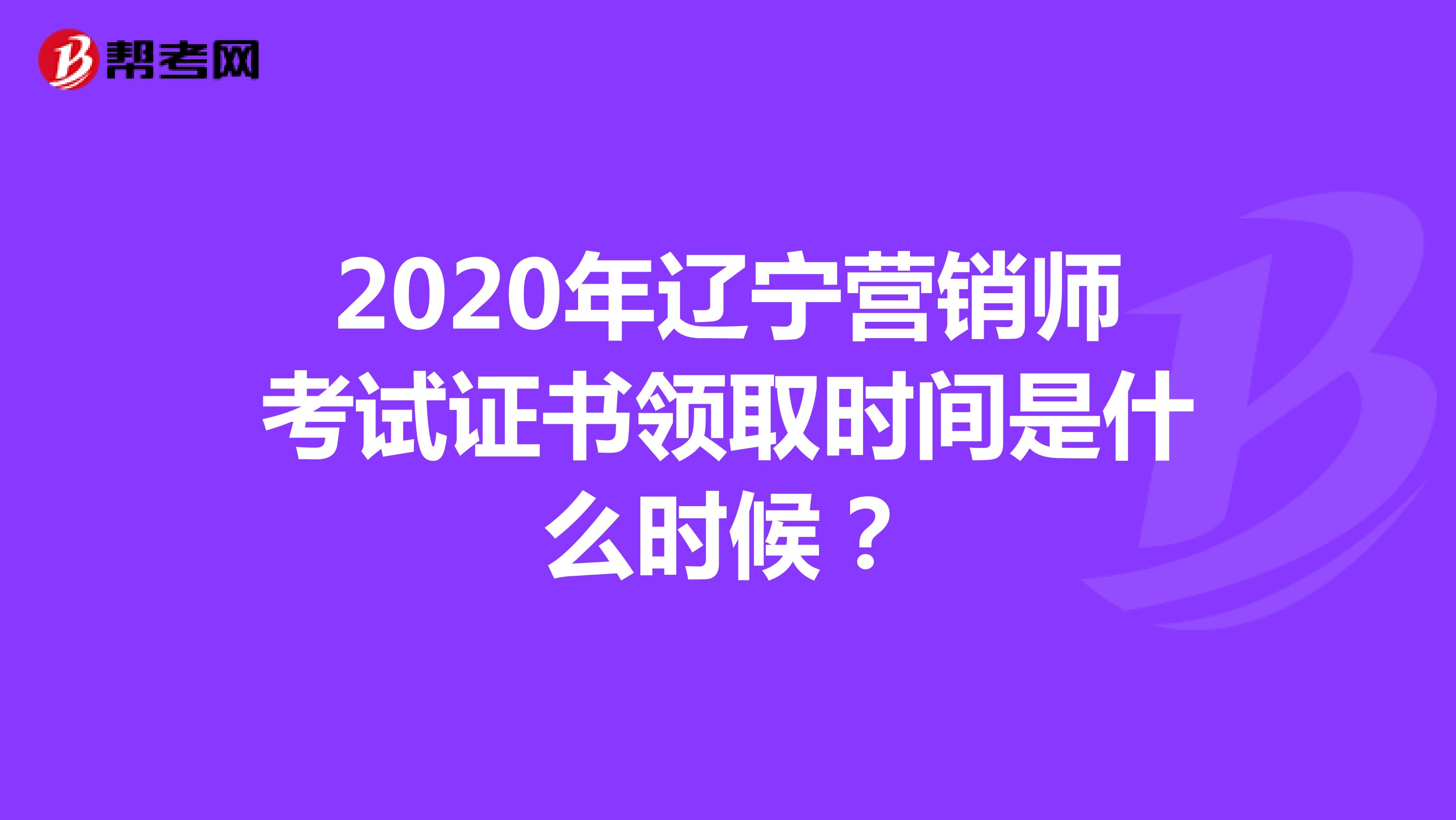 2020年辽宁营销师考试证书领取时间是什么时候？