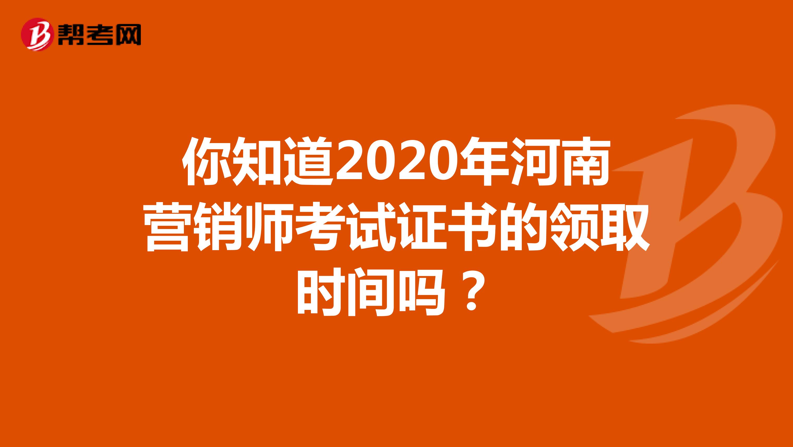 你知道2020年河南营销师考试证书的领取时间吗？