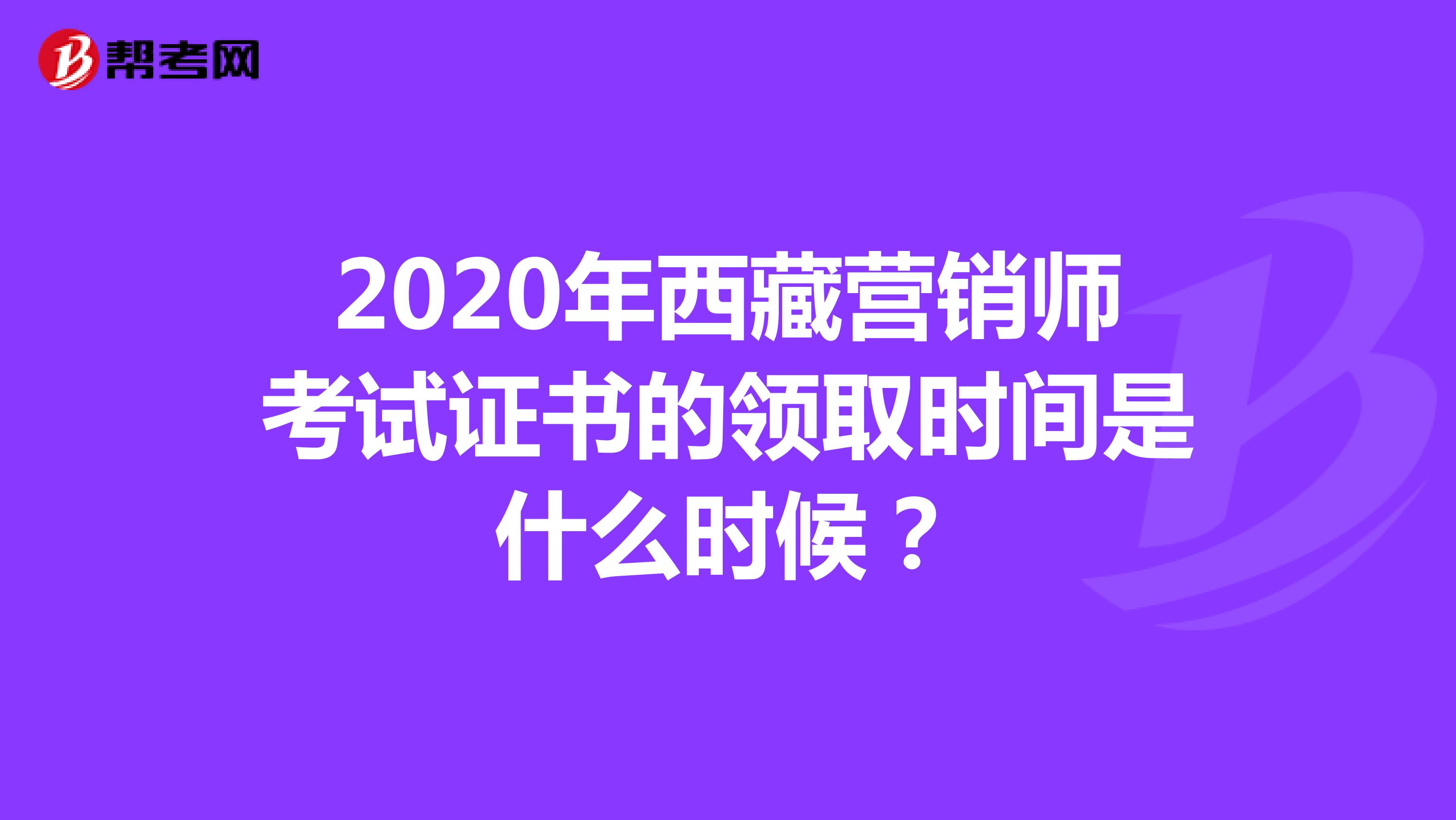 2020年西藏营销师考试证书的领取时间是什么时候？