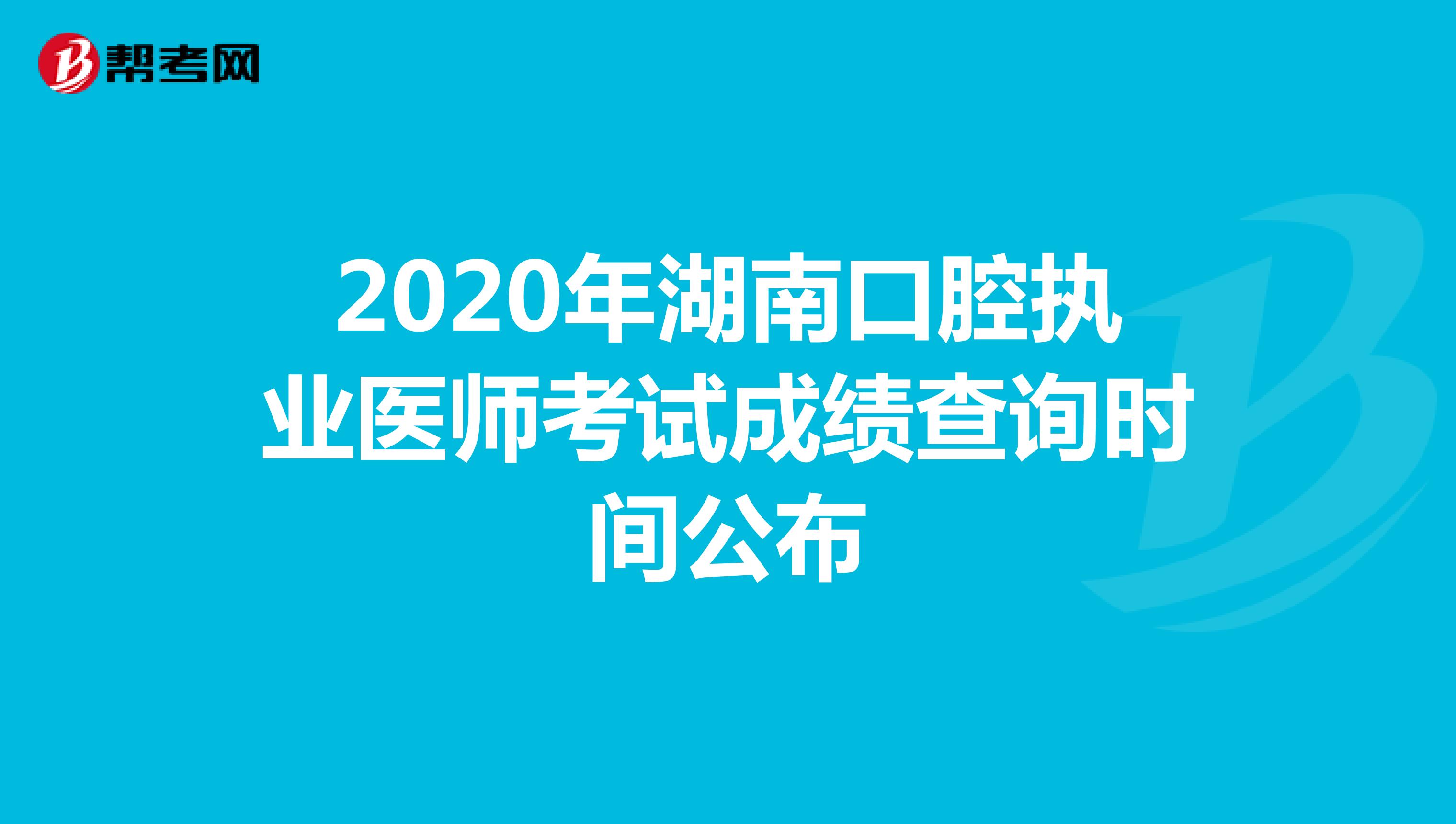 2020年湖南口腔执业医师考试成绩查询时间公布