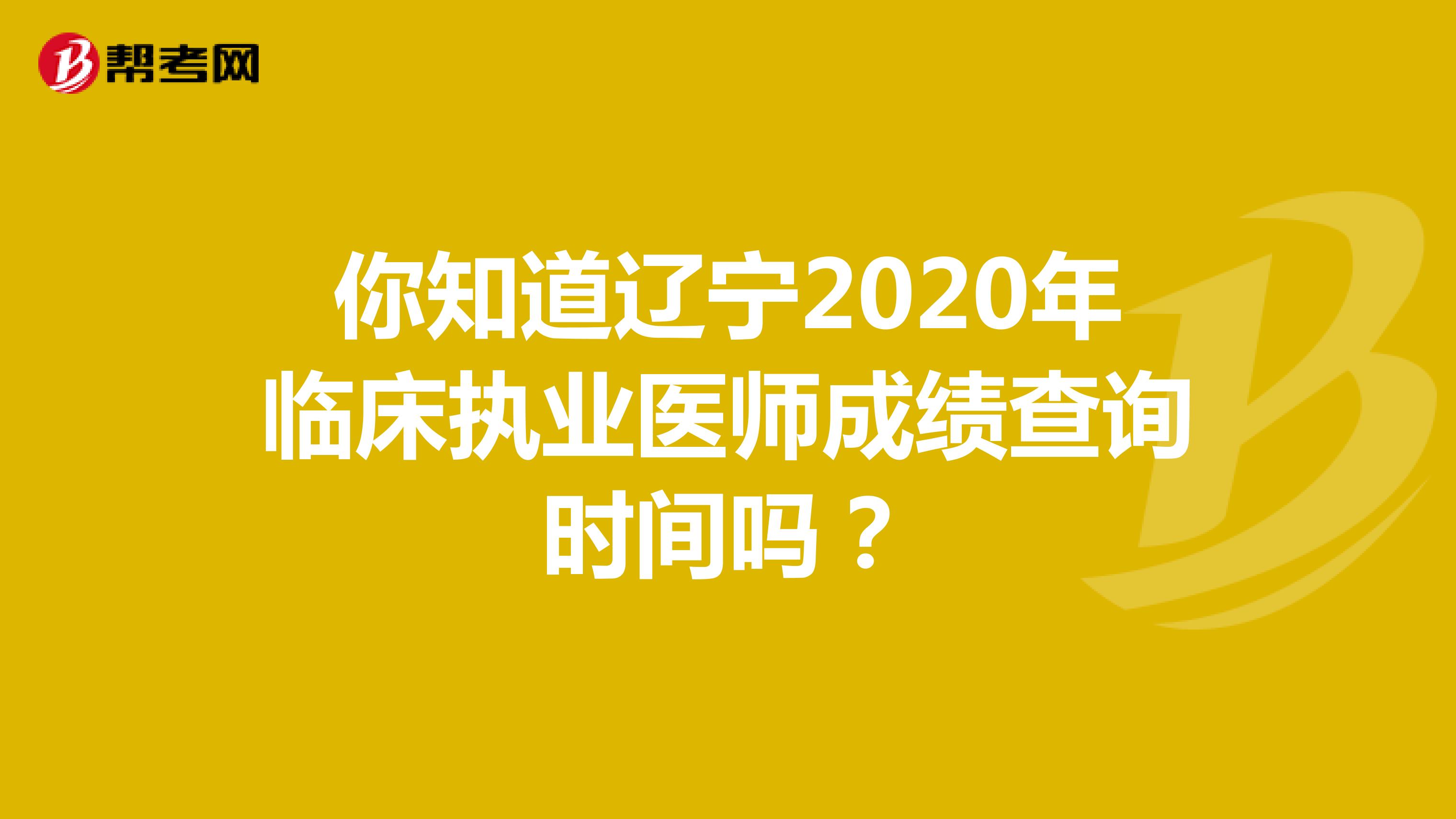 你知道辽宁2020年临床执业医师成绩查询时间吗？