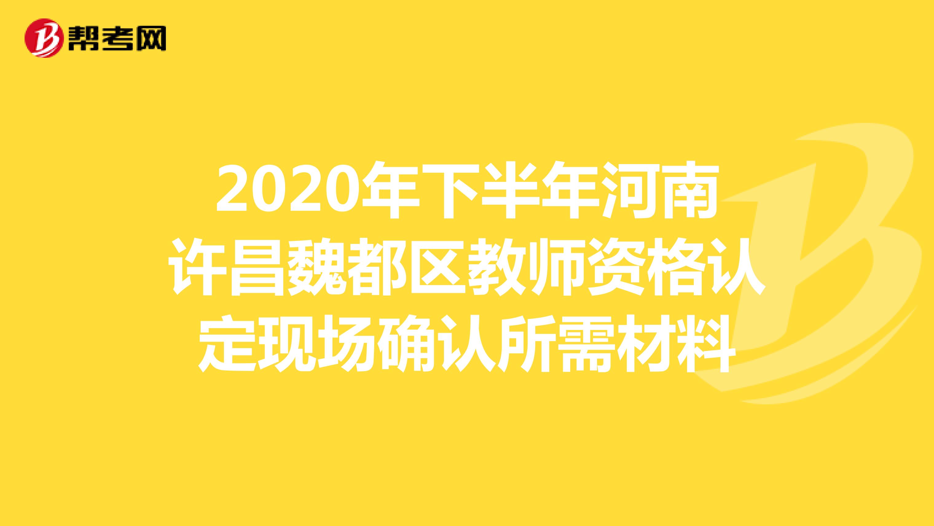 2020年下半年河南许昌魏都区教师资格认定现场确认所需材料