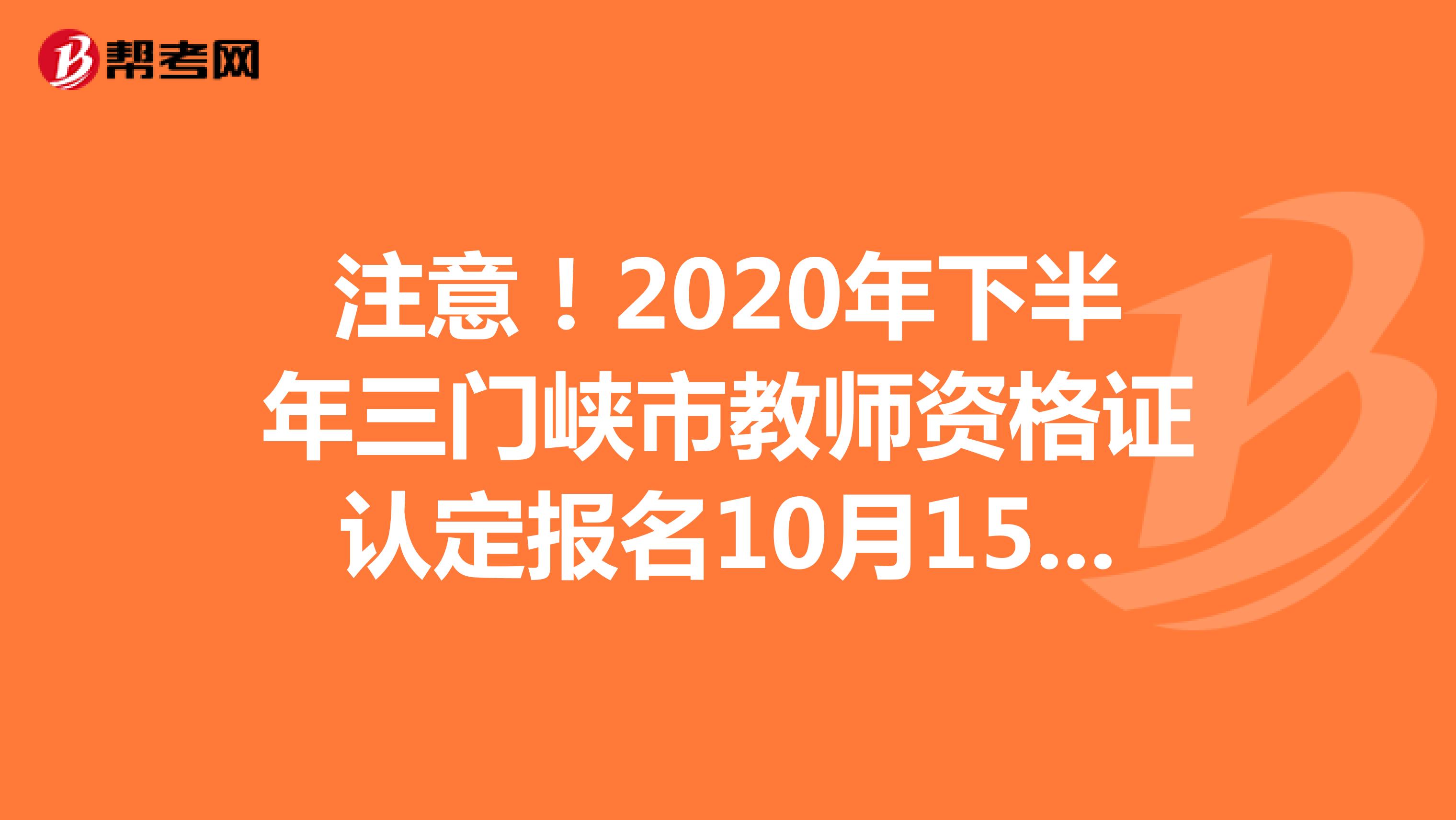 注意！2020年下半年三门峡市教师资格证认定报名10月15日结束