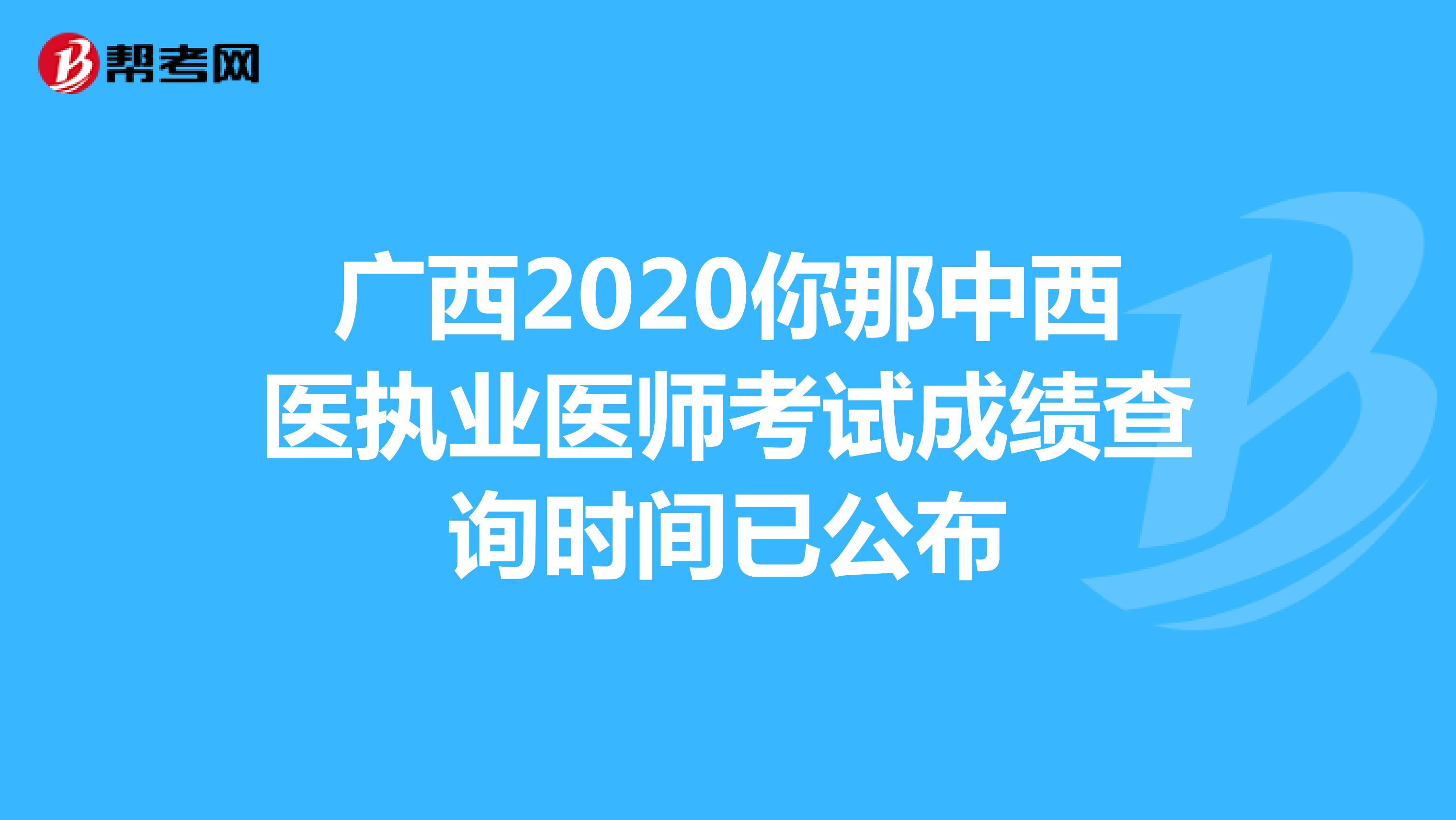 广西2020你那中西医执业医师考试成绩查询时间已公布