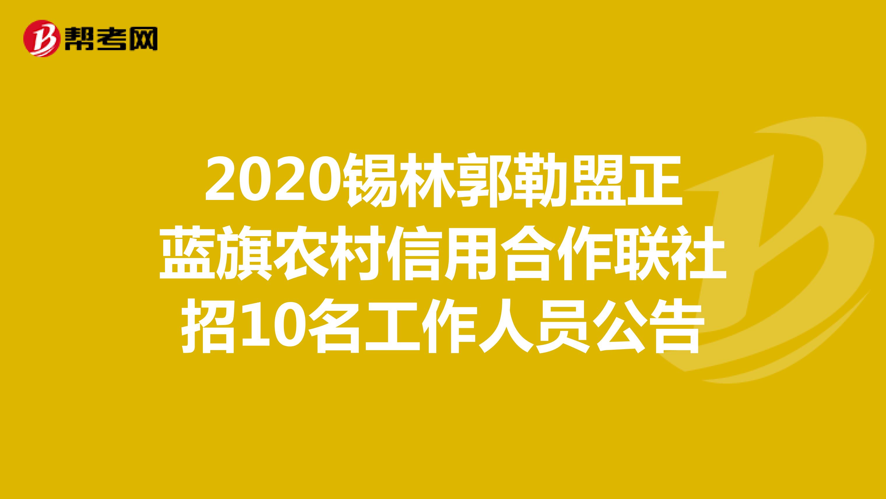 2020锡林郭勒盟正蓝旗农村信用合作联社招10名工作人员公告