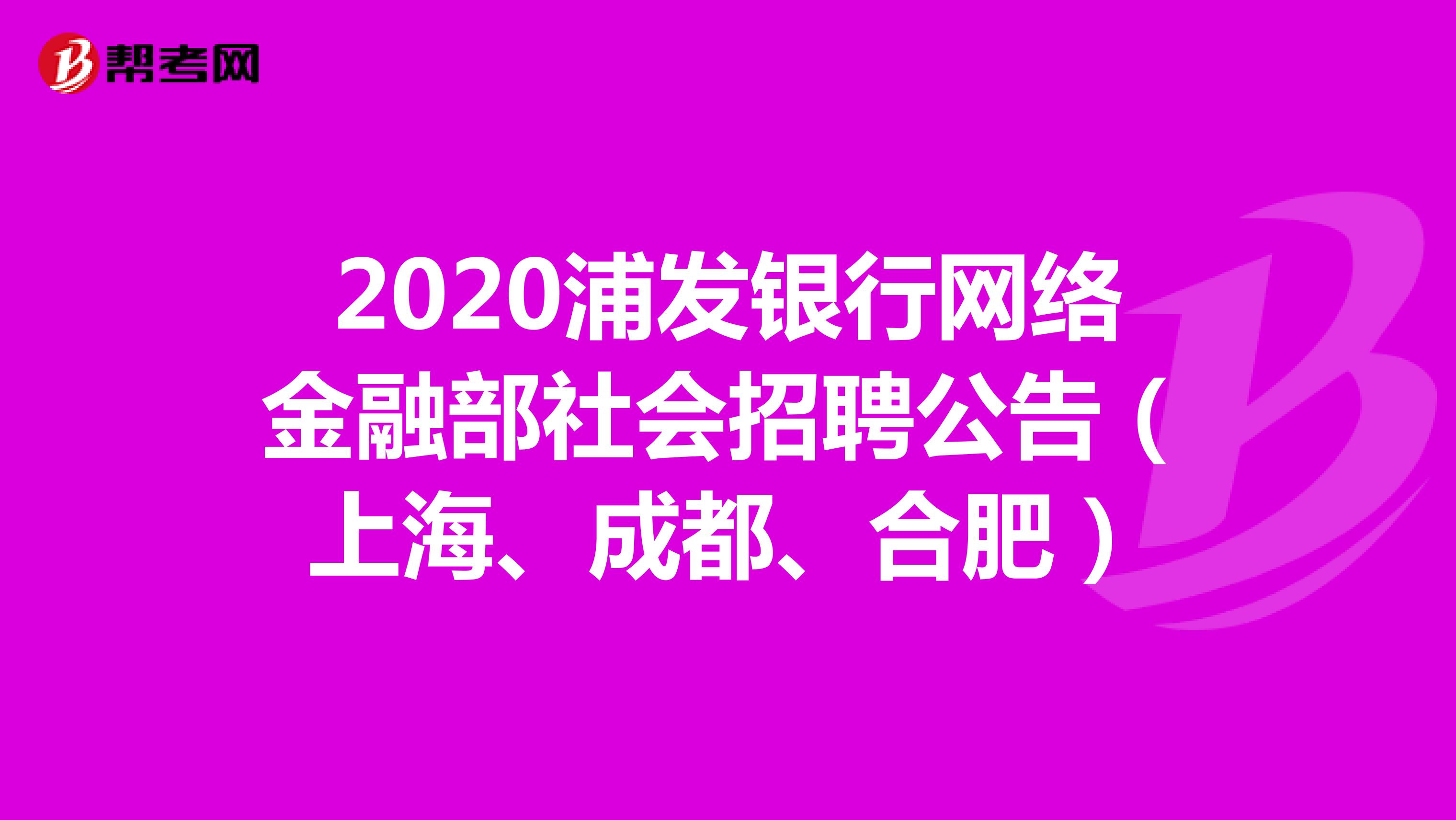 2020浦发银行网络金融部社会招聘公告（上海、成都、合肥）