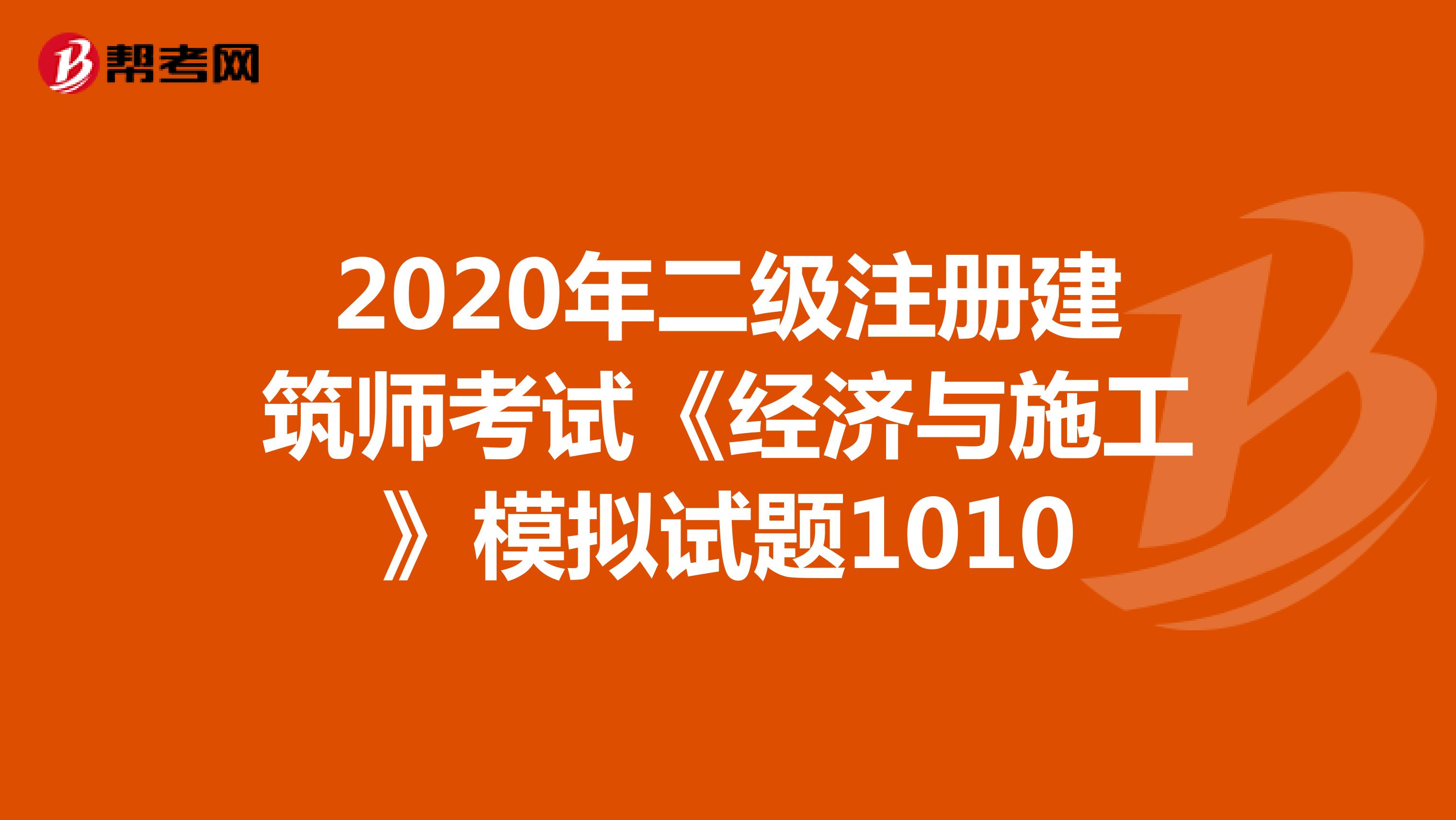 2020年二级注册建筑师考试《经济与施工》模拟试题1010