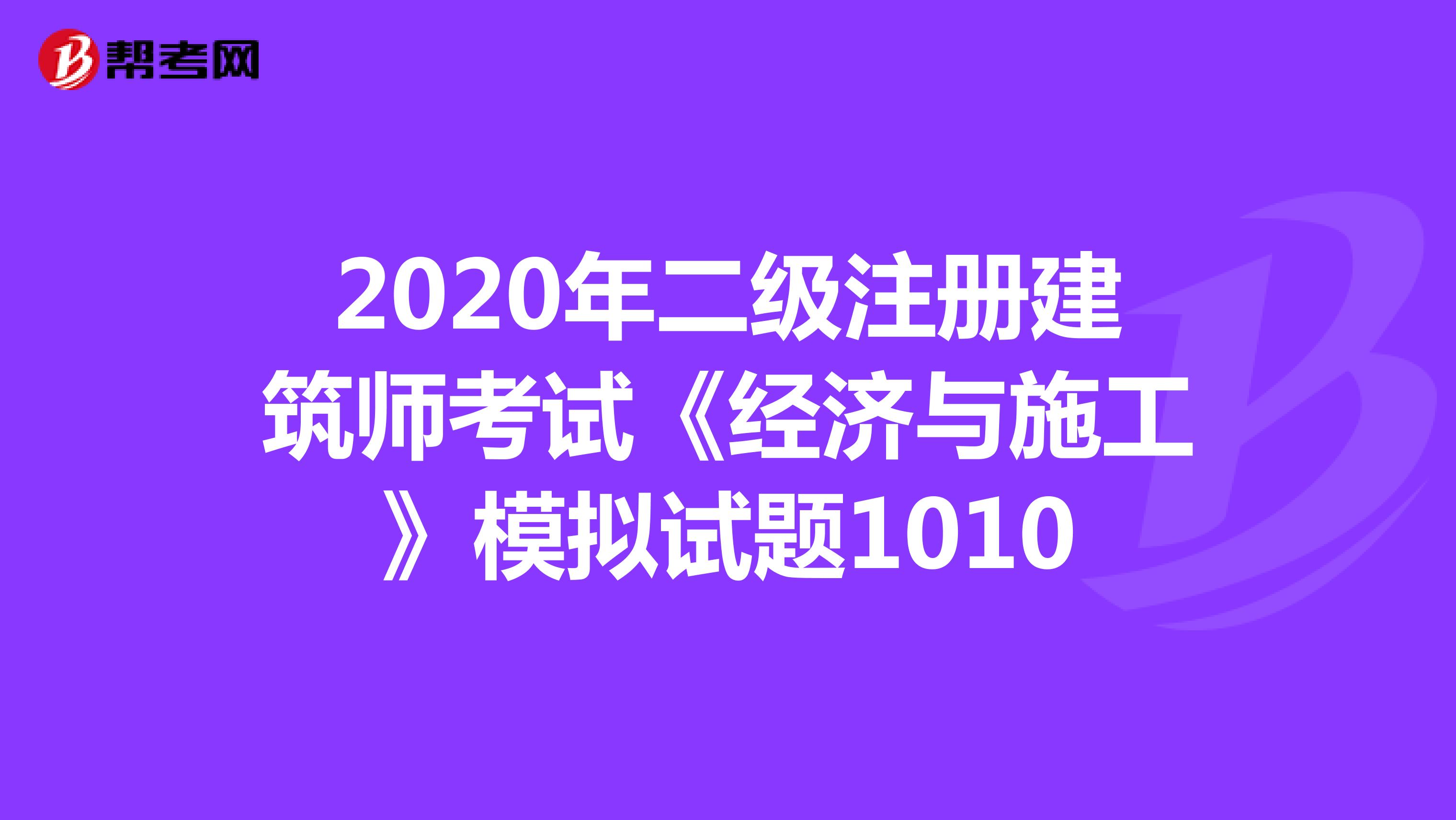 2020年二级注册建筑师考试《经济与施工》模拟试题1010