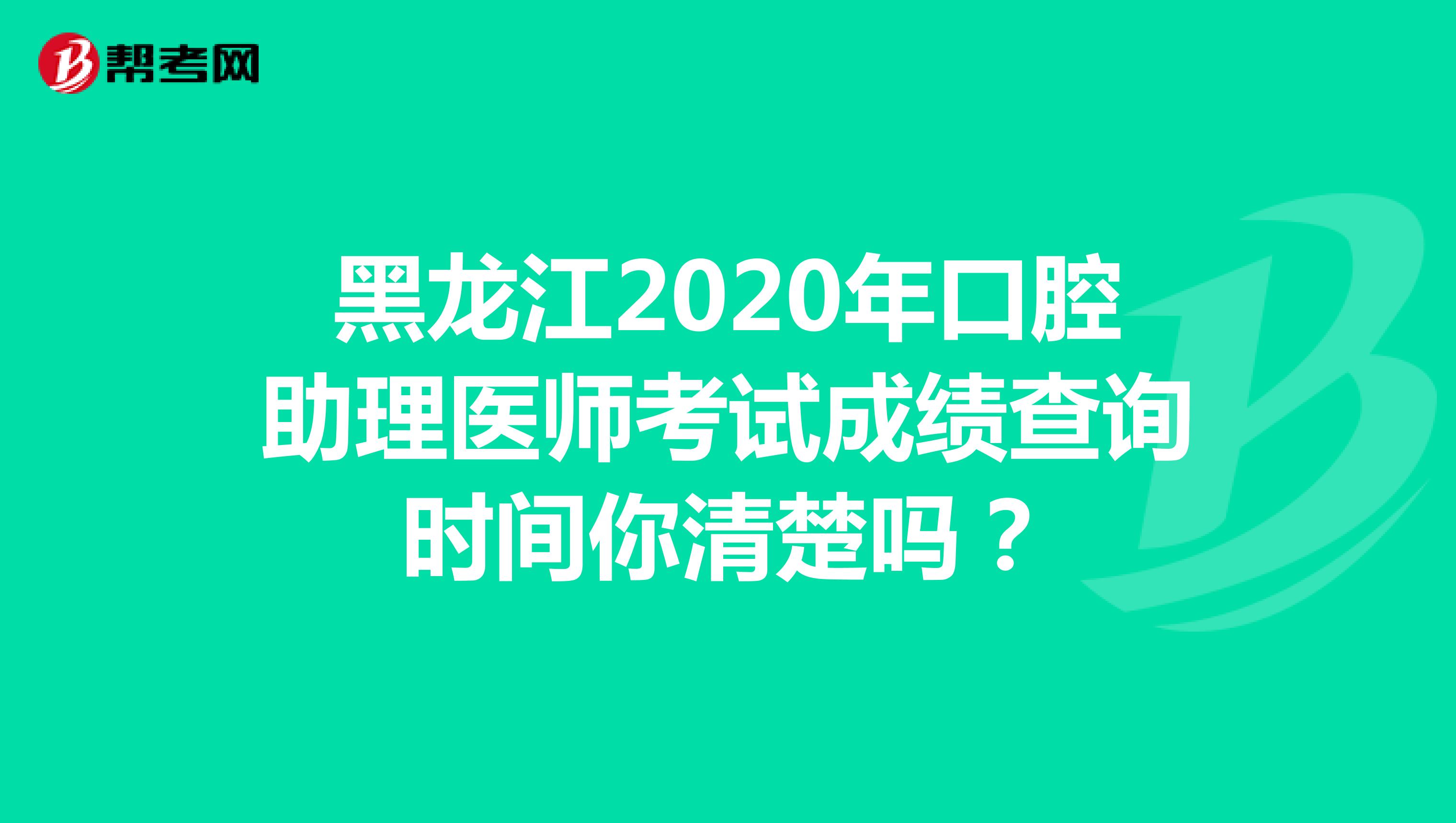 黑龙江2020年口腔助理医师考试成绩查询时间你清楚吗？