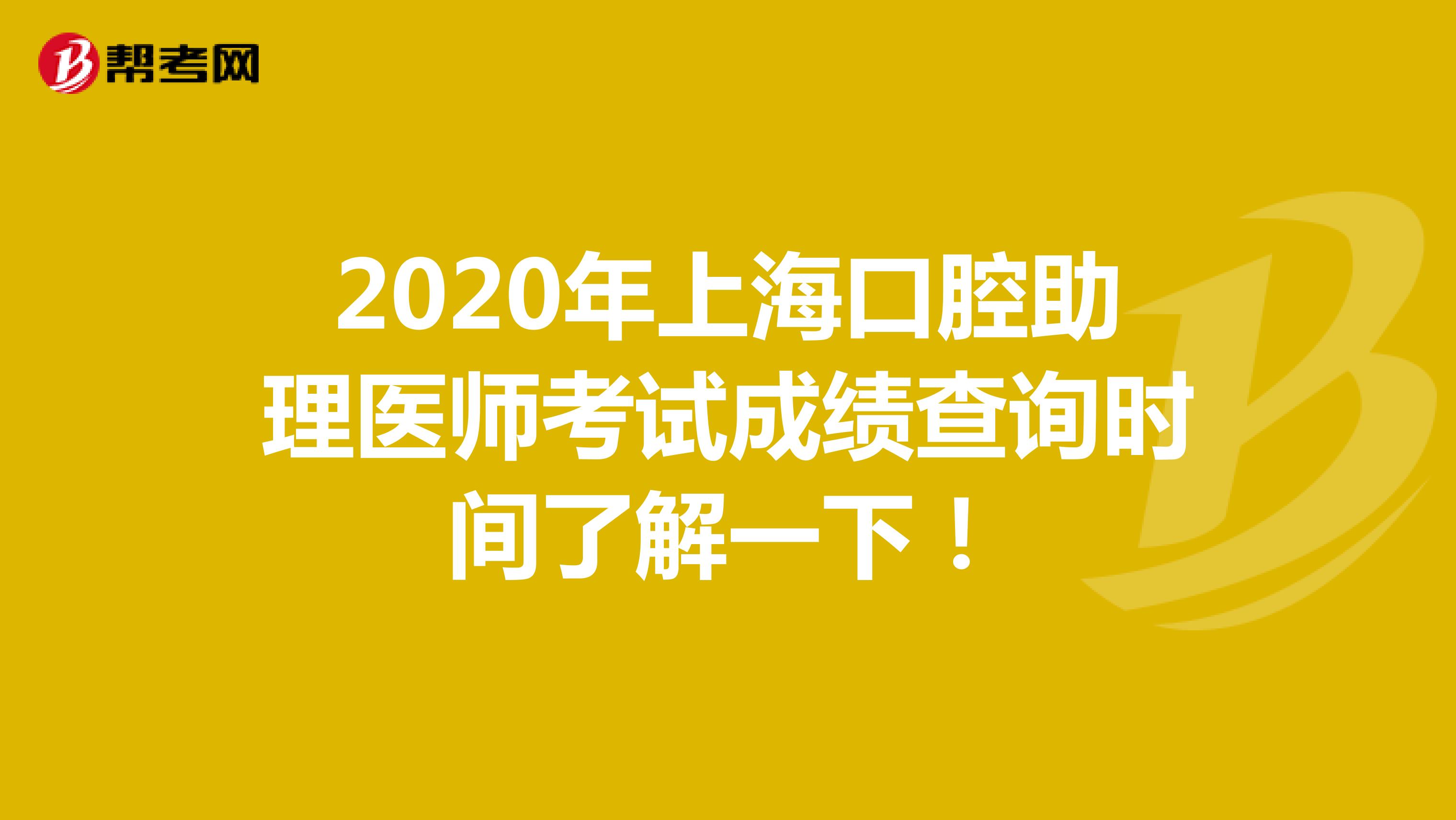 2020年上海口腔助理医师考试成绩查询时间了解一下！