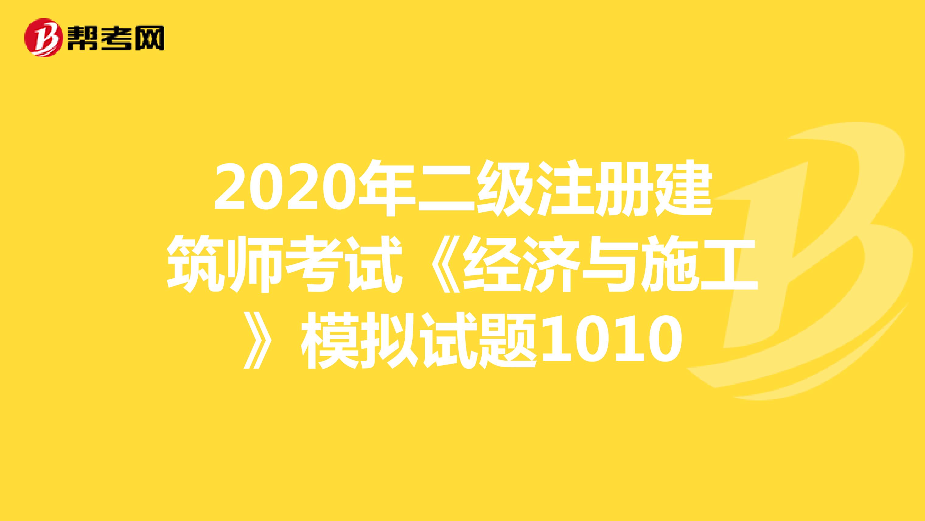2020年二级注册建筑师考试《经济与施工》模拟试题1010
