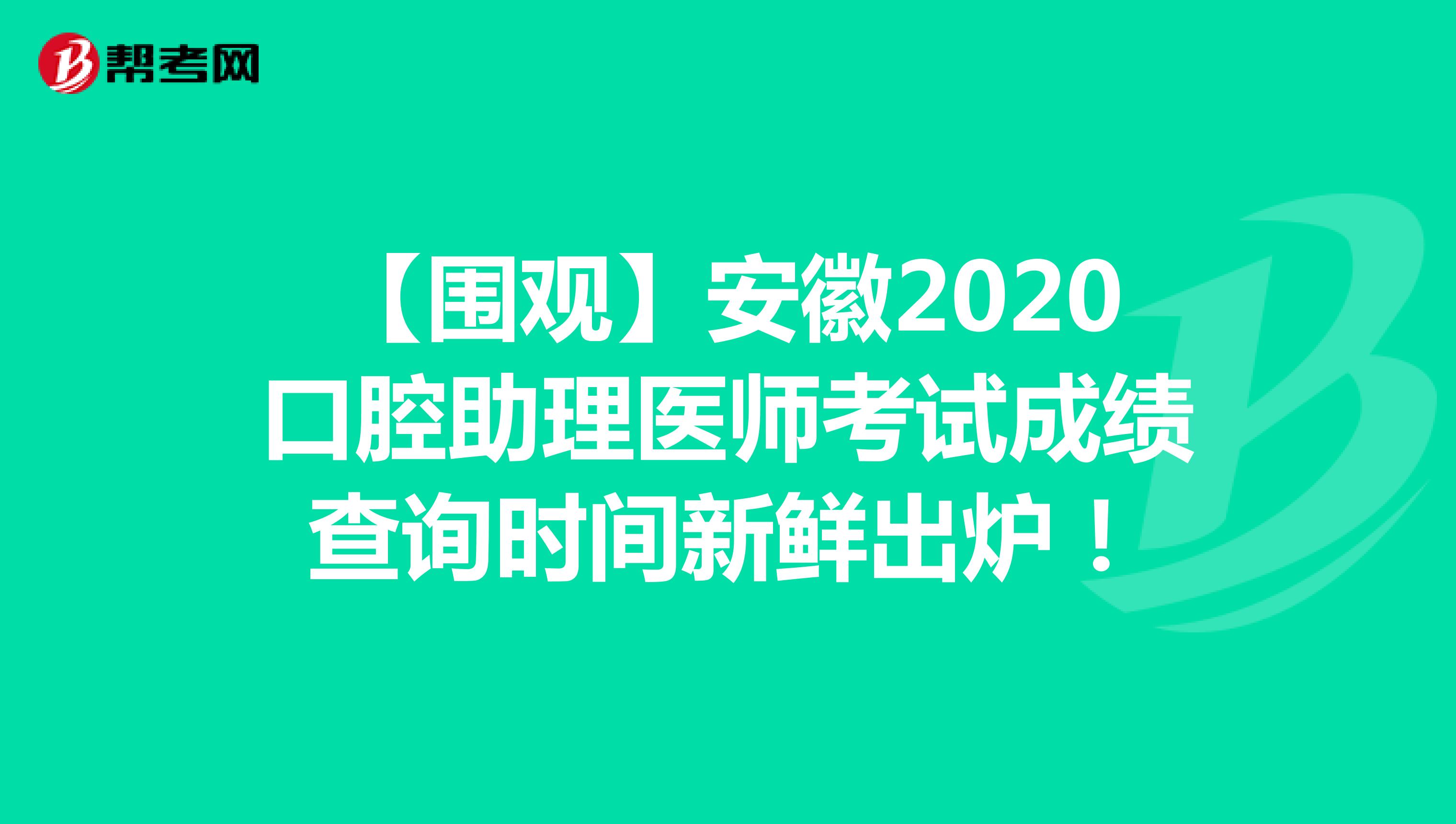 【围观】安徽2020口腔助理医师考试成绩查询时间新鲜出炉！