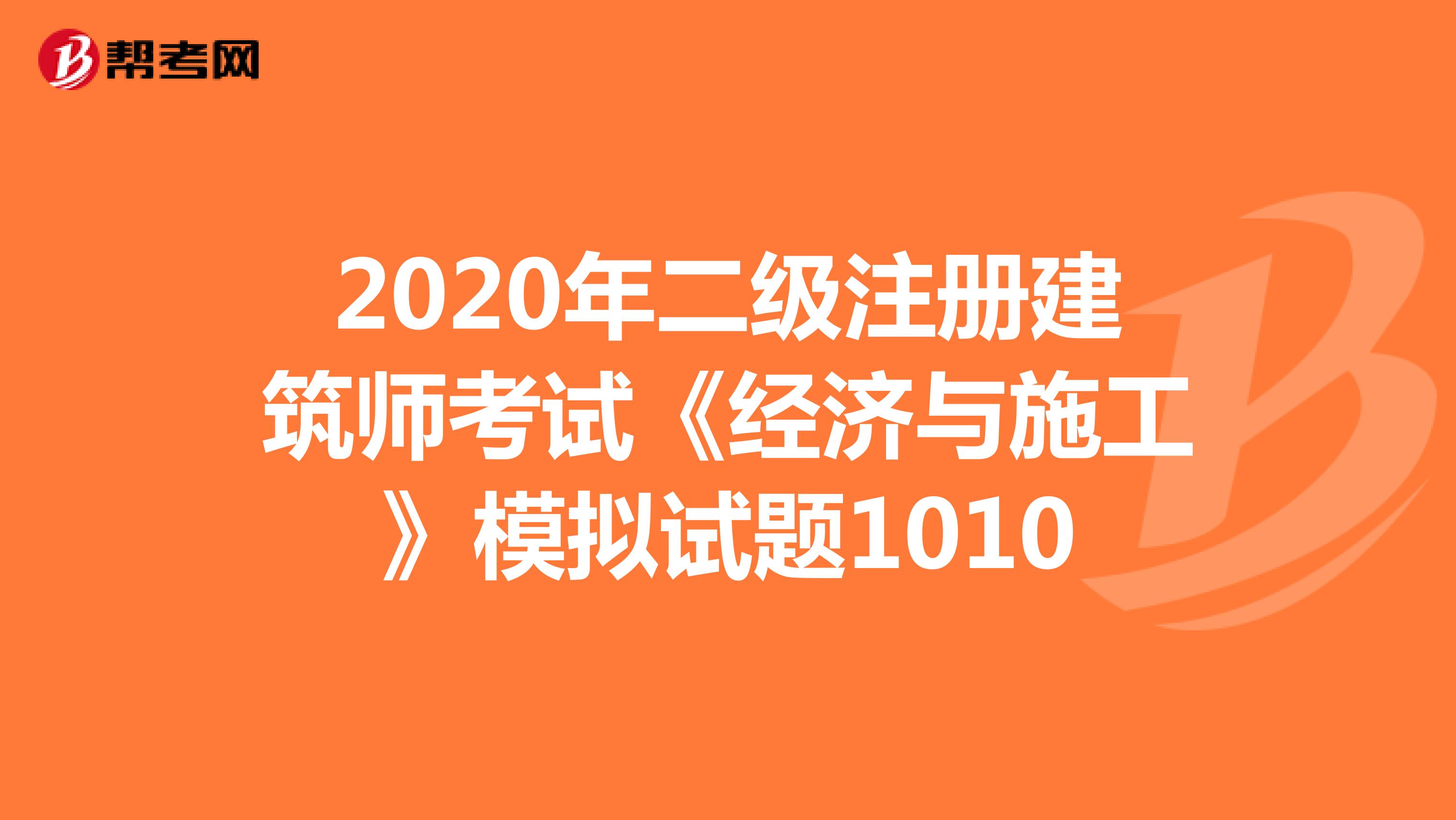 2020年二级注册建筑师考试《经济与施工》模拟试题1010