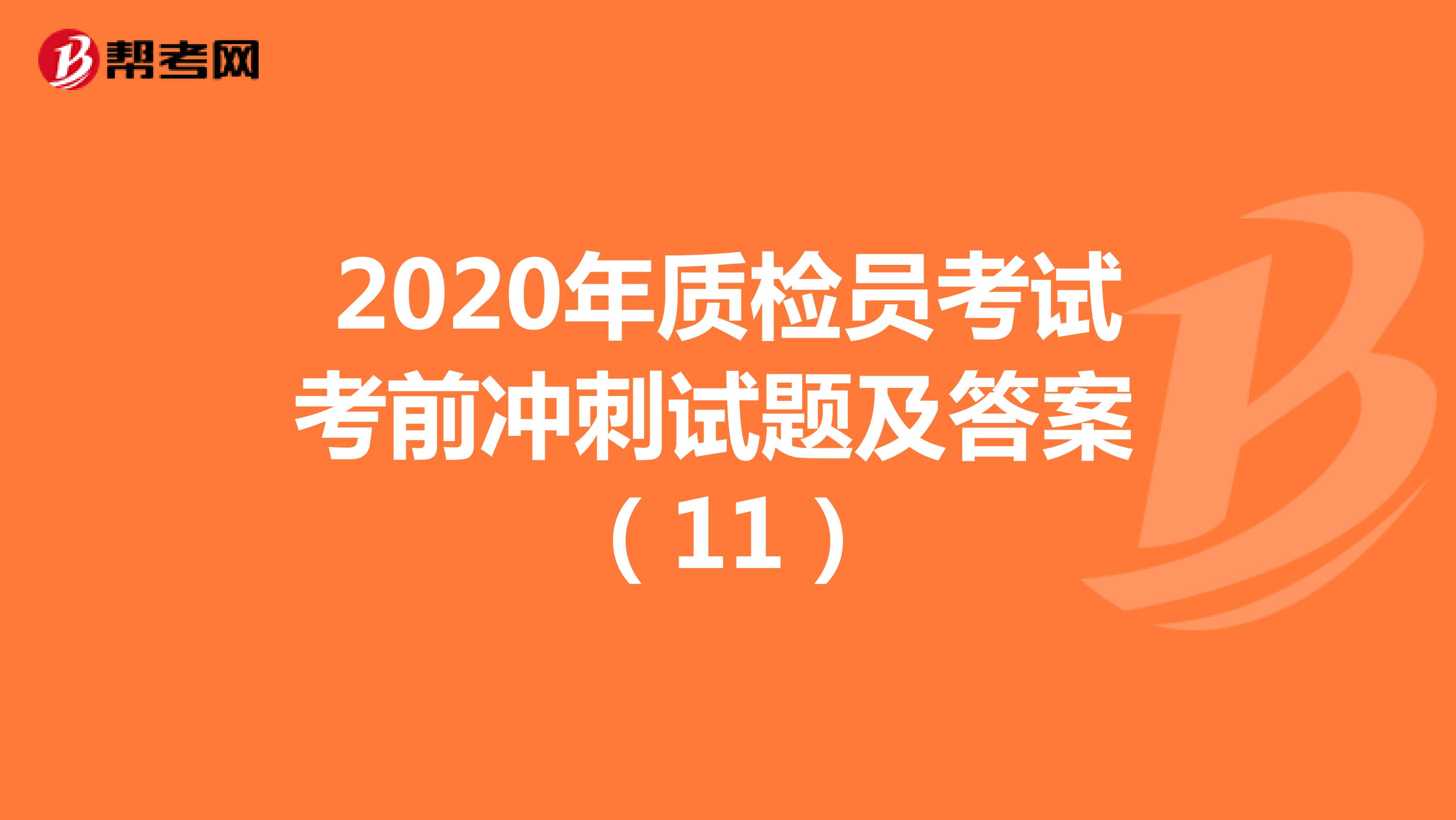 2020年质检员考试考前冲刺试题及答案 （11）