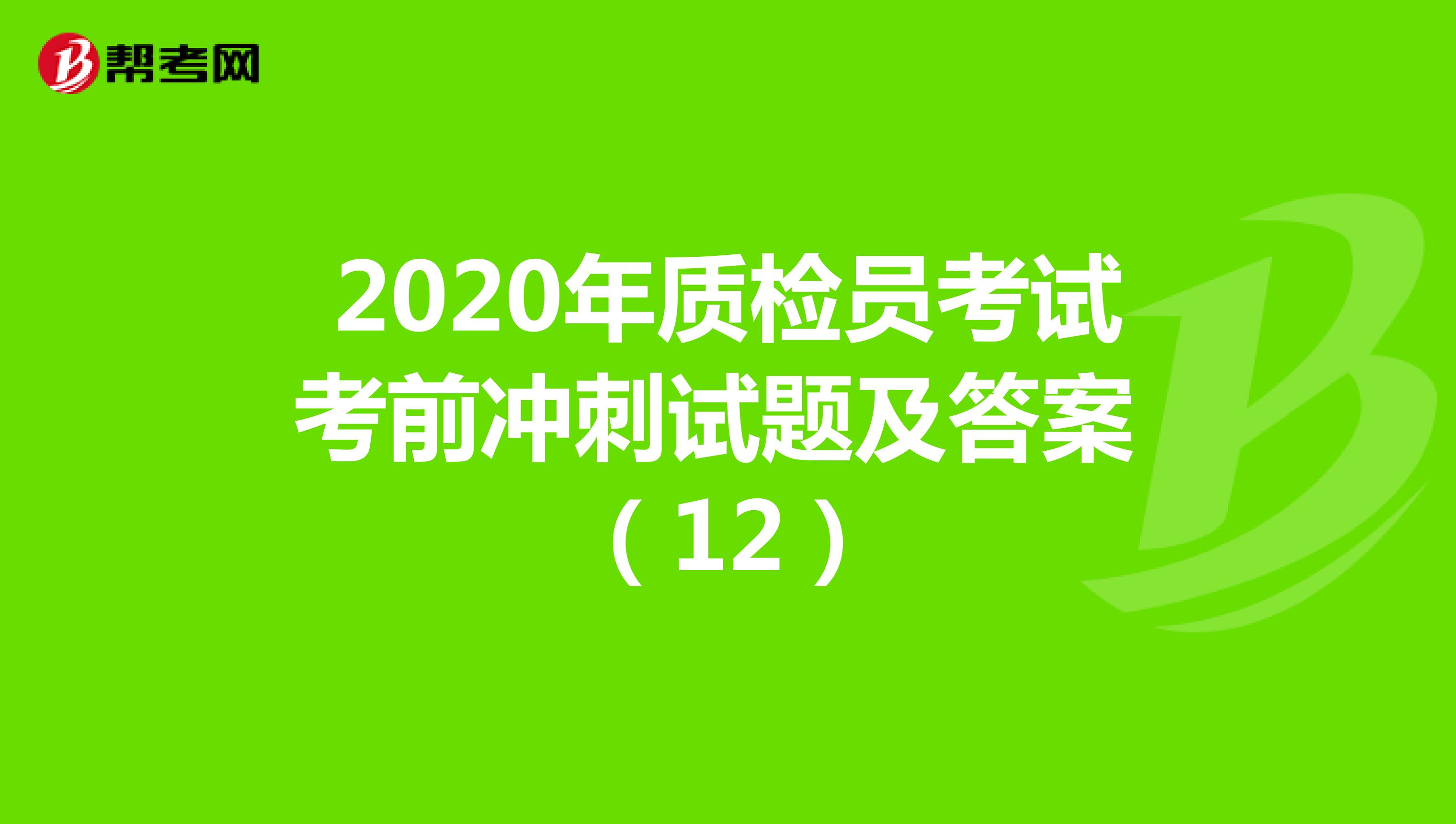 2020年质检员考试考前冲刺试题及答案 （12）