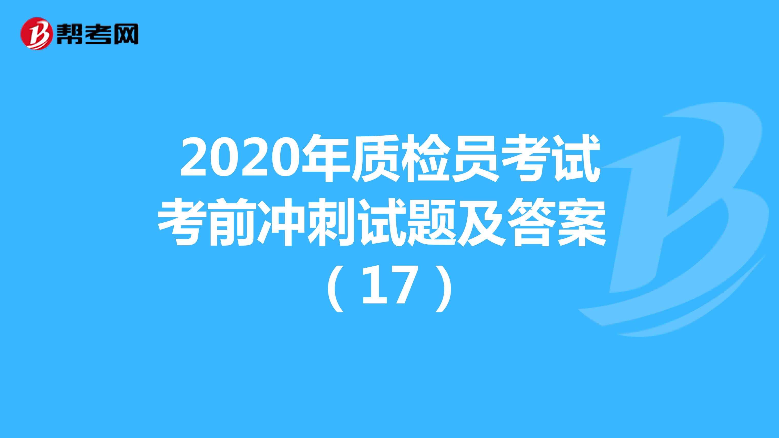 2020年质检员考试考前冲刺试题及答案 （17）