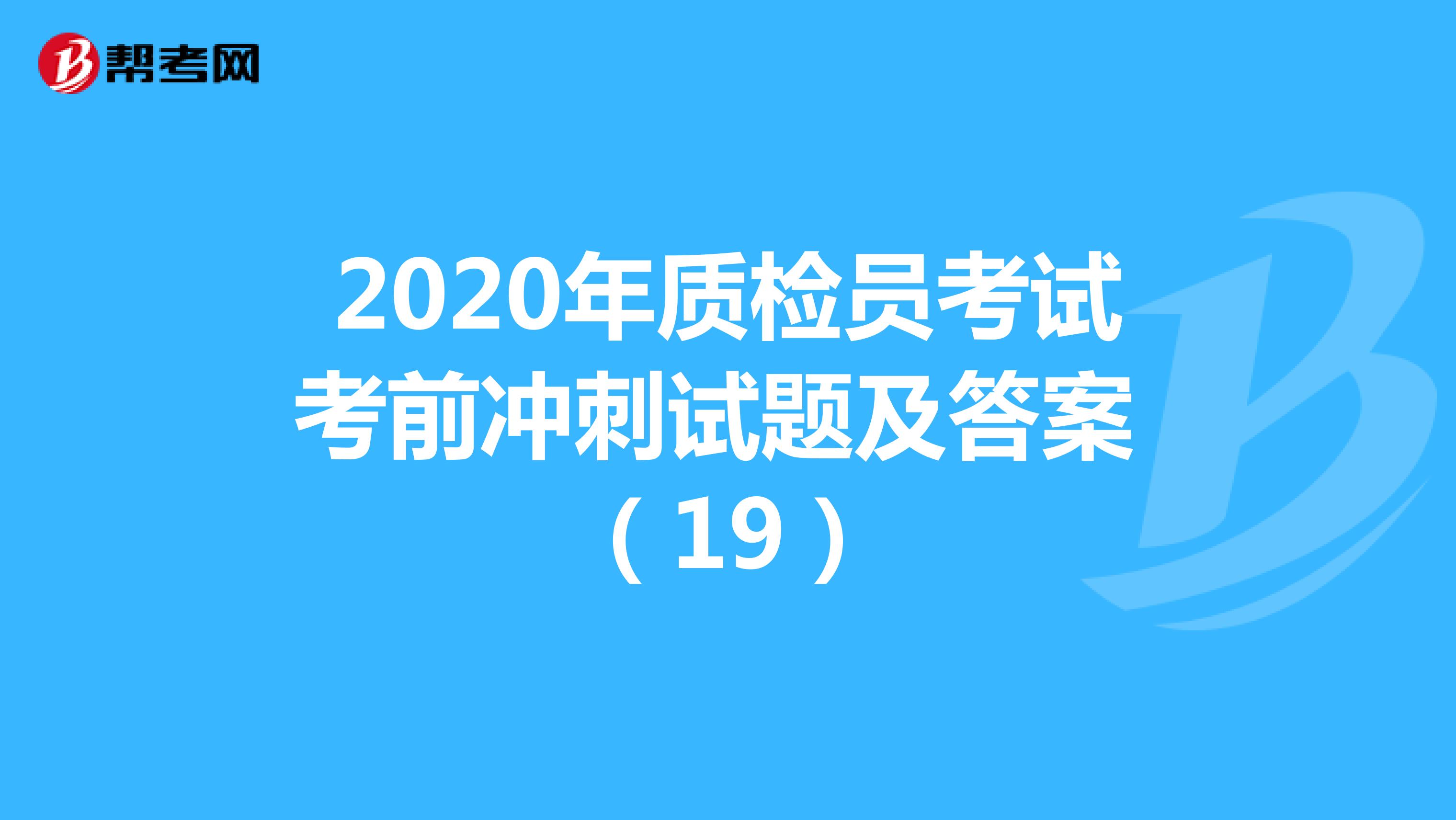 2020年质检员考试考前冲刺试题及答案 （19）