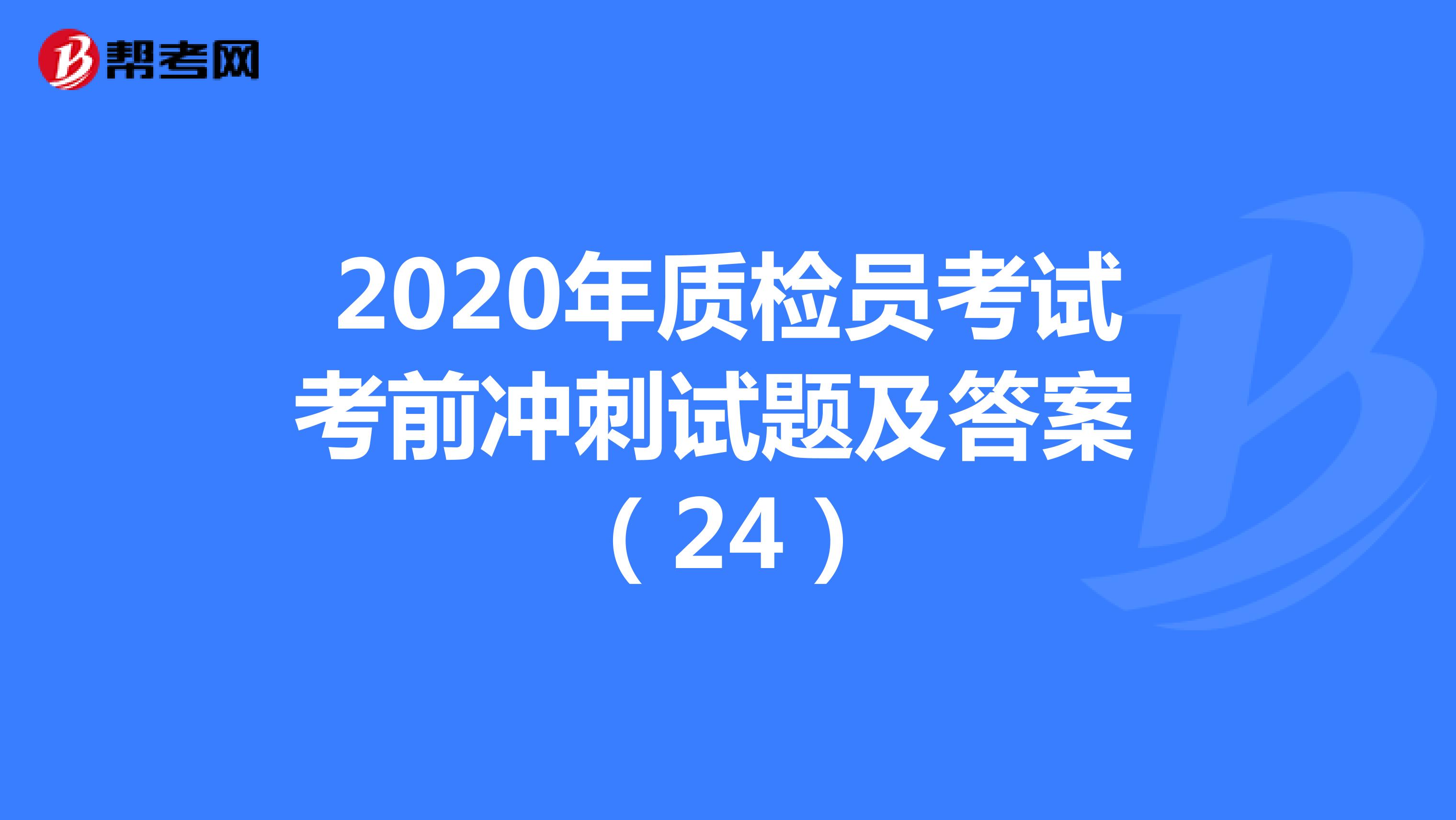 2020年质检员考试考前冲刺试题及答案 （24）