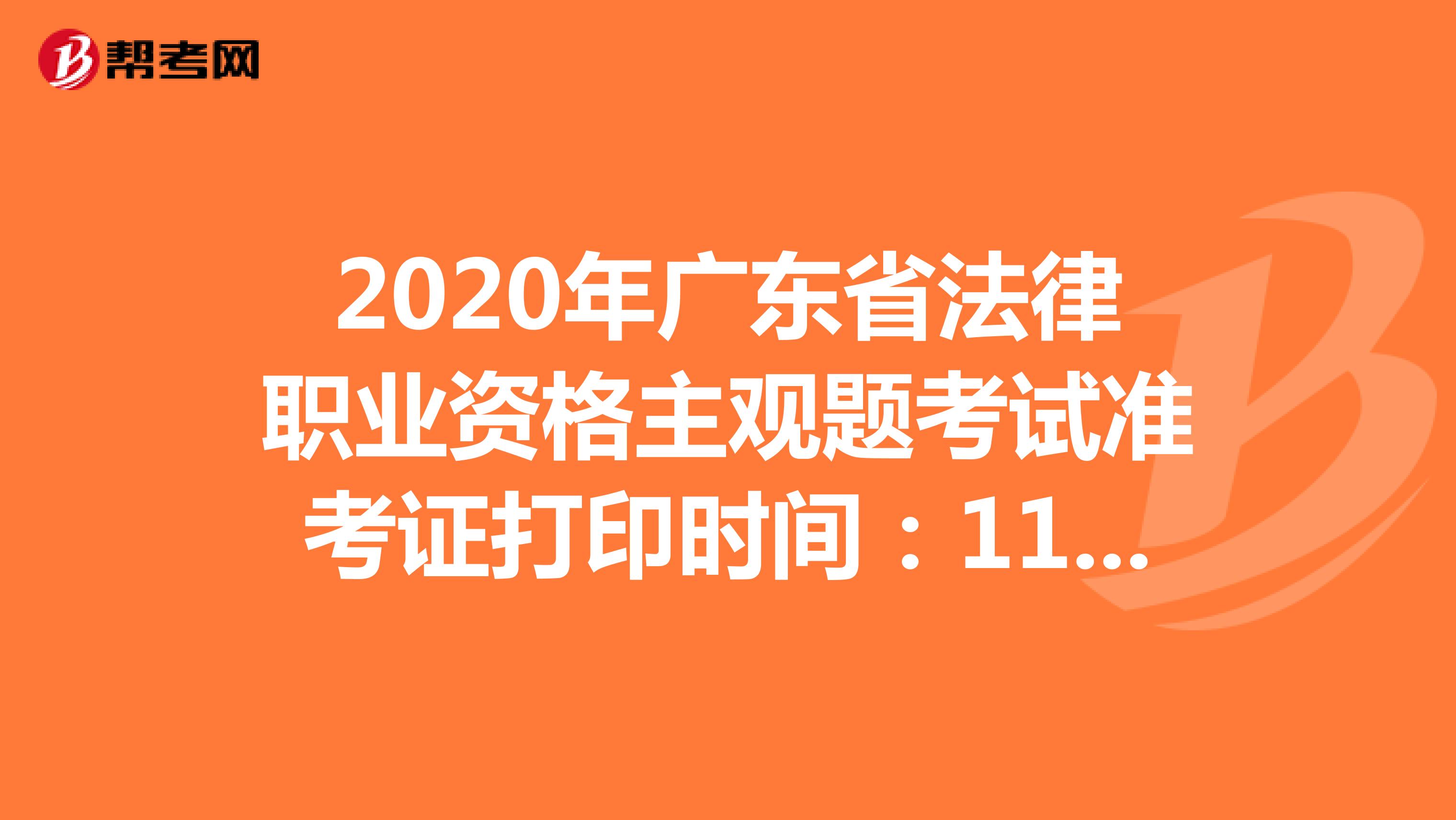 2020年广东省法律职业资格主观题考试准考证打印时间：11月23日-27日