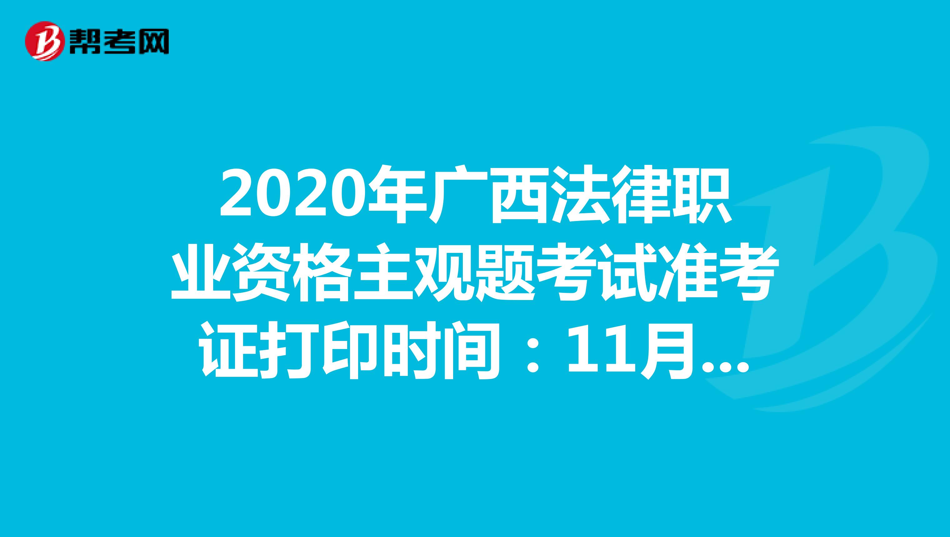 2020年广西法律职业资格主观题考试准考证打印时间：11月23日-27日