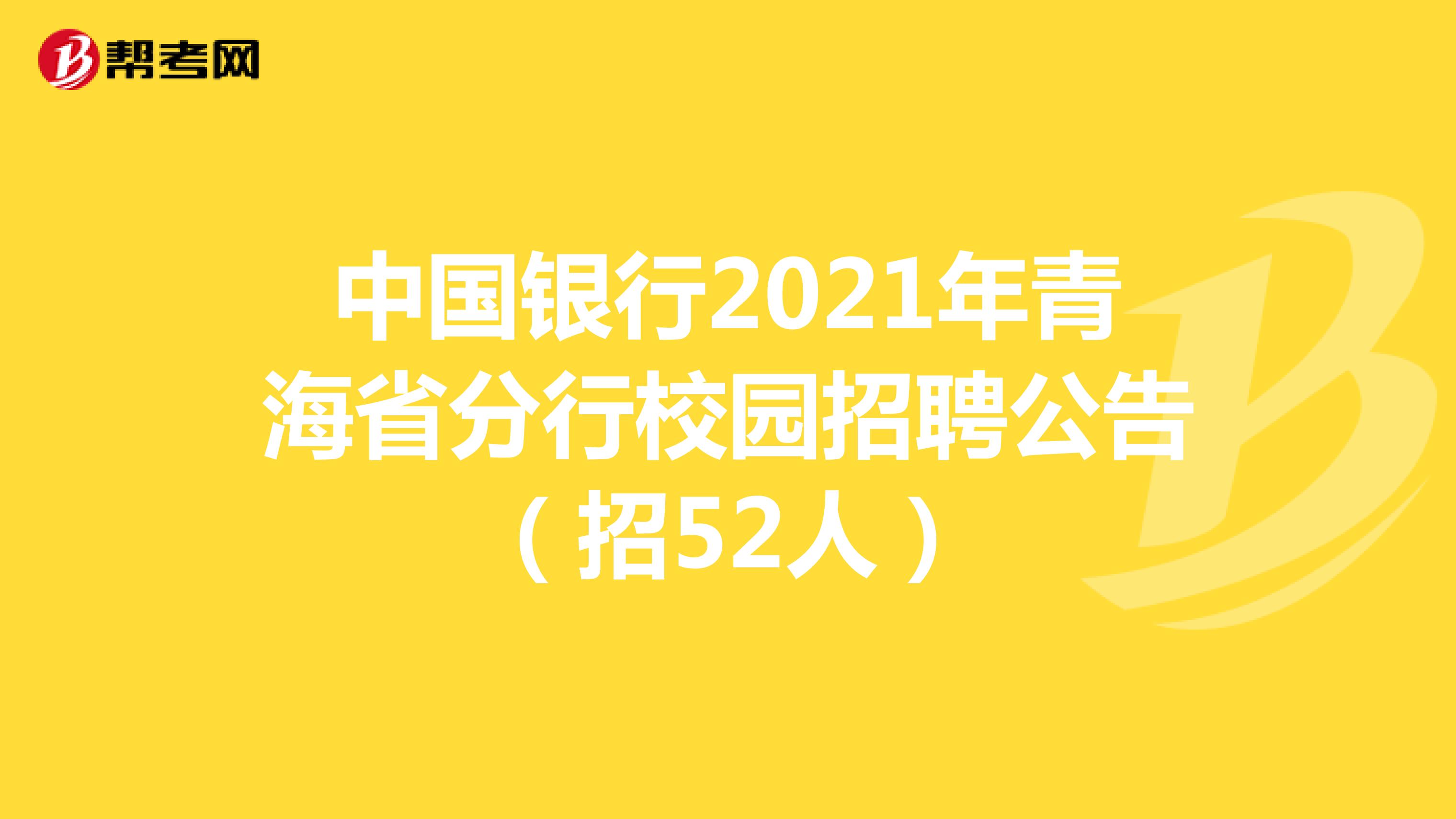 中国银行2021年青海省分行校园招聘公告（招52人）