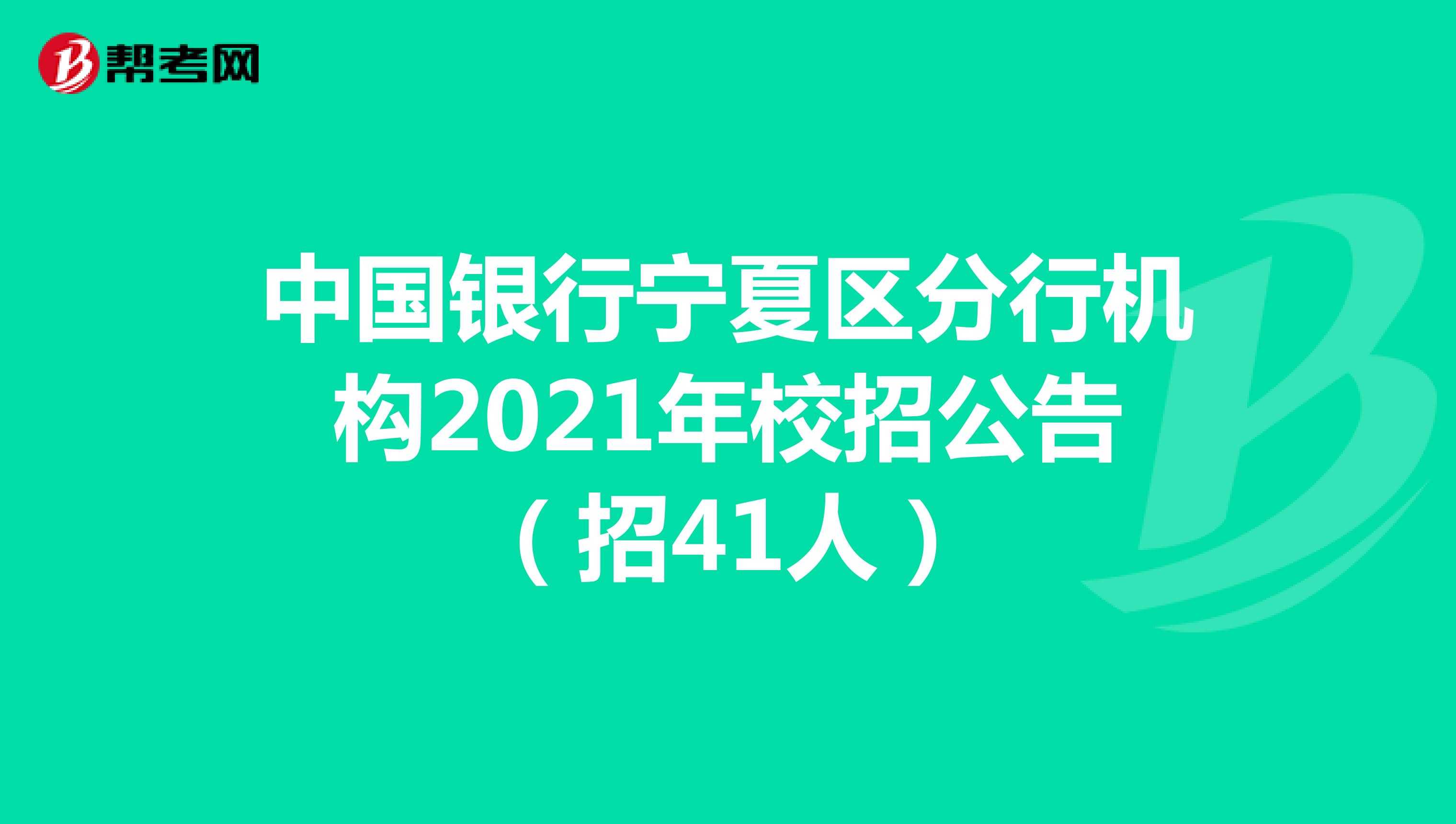 中国银行宁夏区分行机构2021年校招公告（招41人）