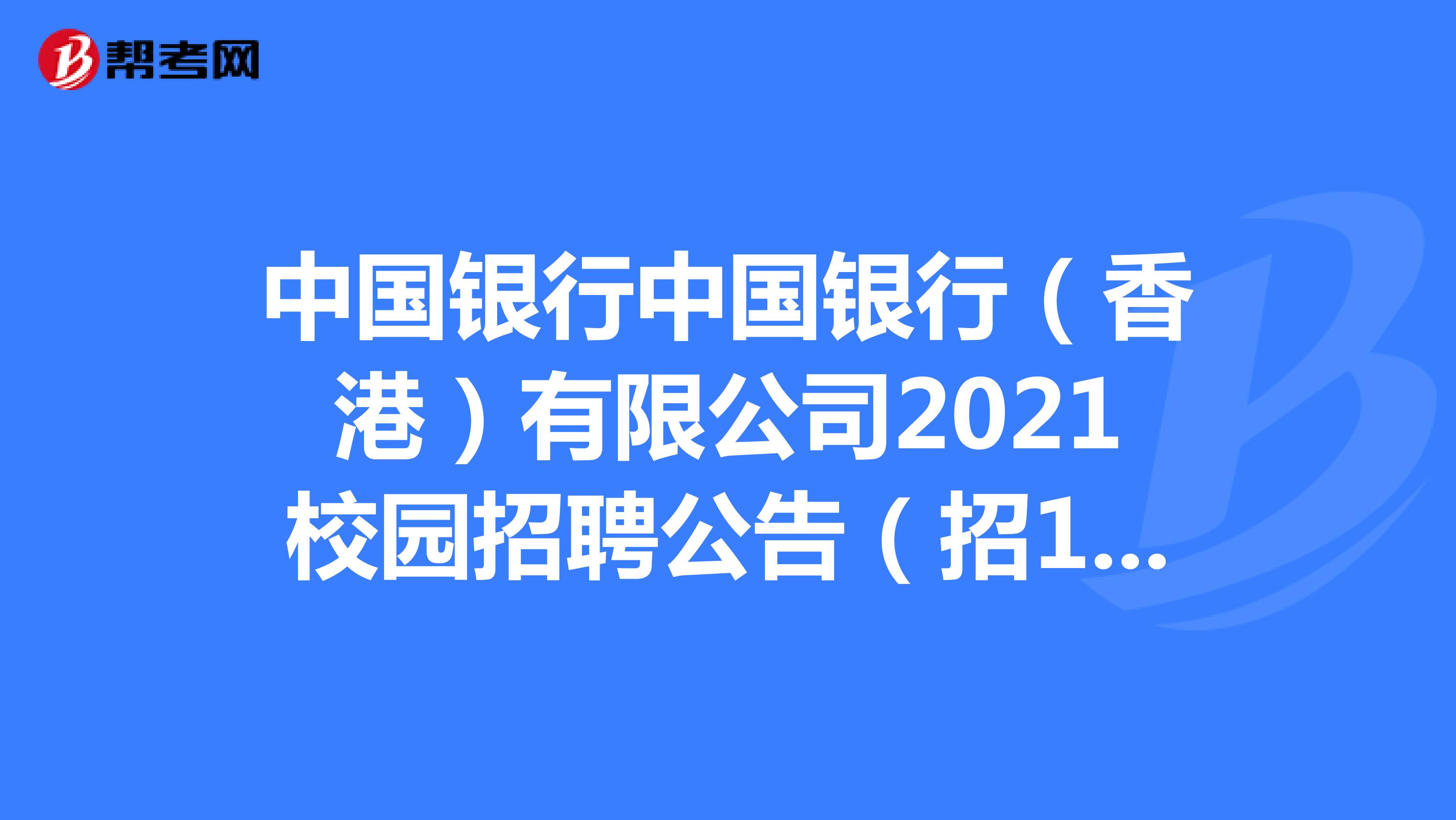 中国银行中国银行（香港）有限公司2021校园招聘公告（招100人）