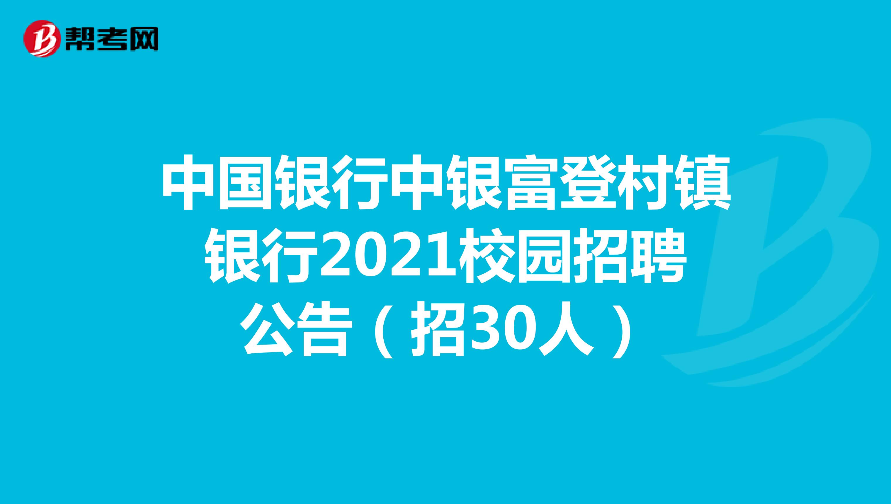 中国银行中银富登村镇银行2021校园招聘公告（招30人）