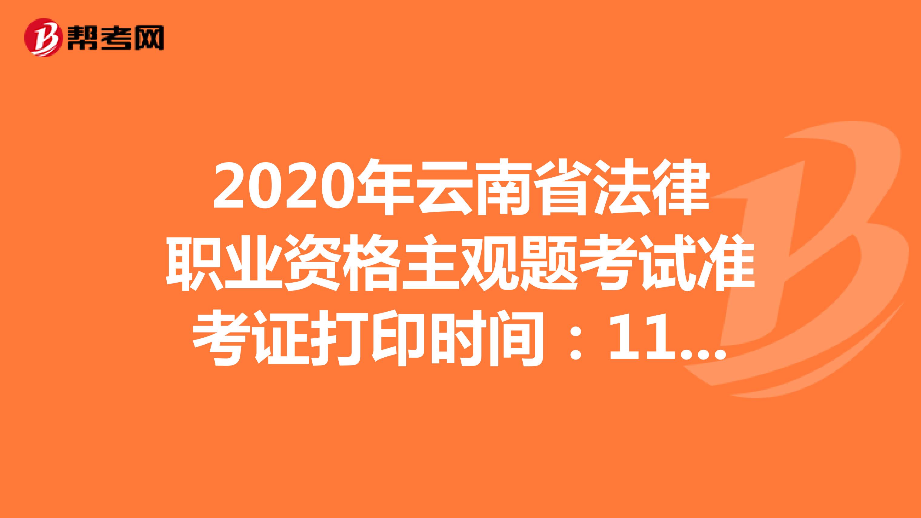 2020年云南省法律职业资格主观题考试准考证打印时间：11月23日-27日