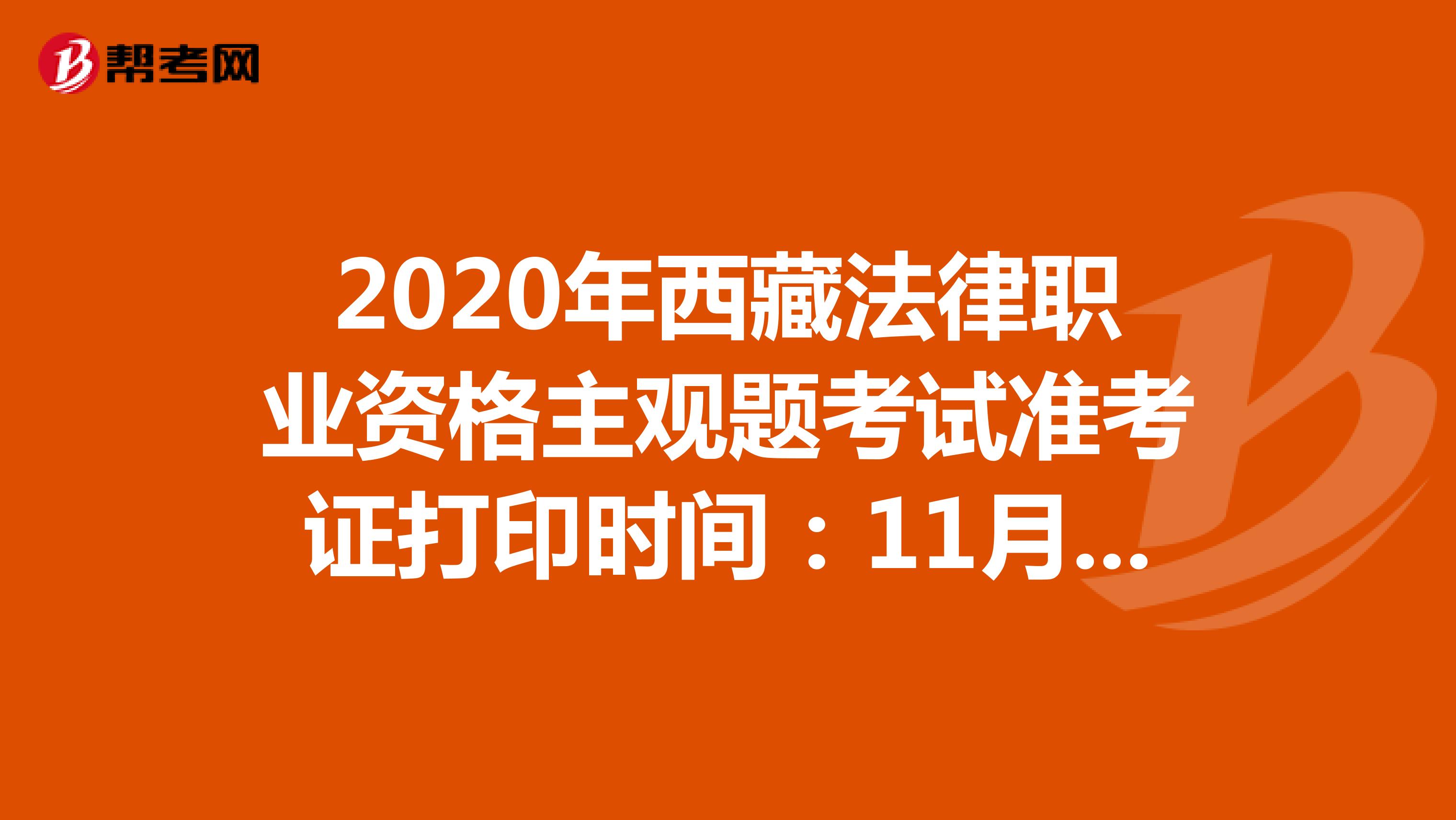 2020年西藏法律职业资格主观题考试准考证打印时间：11月23日-27日