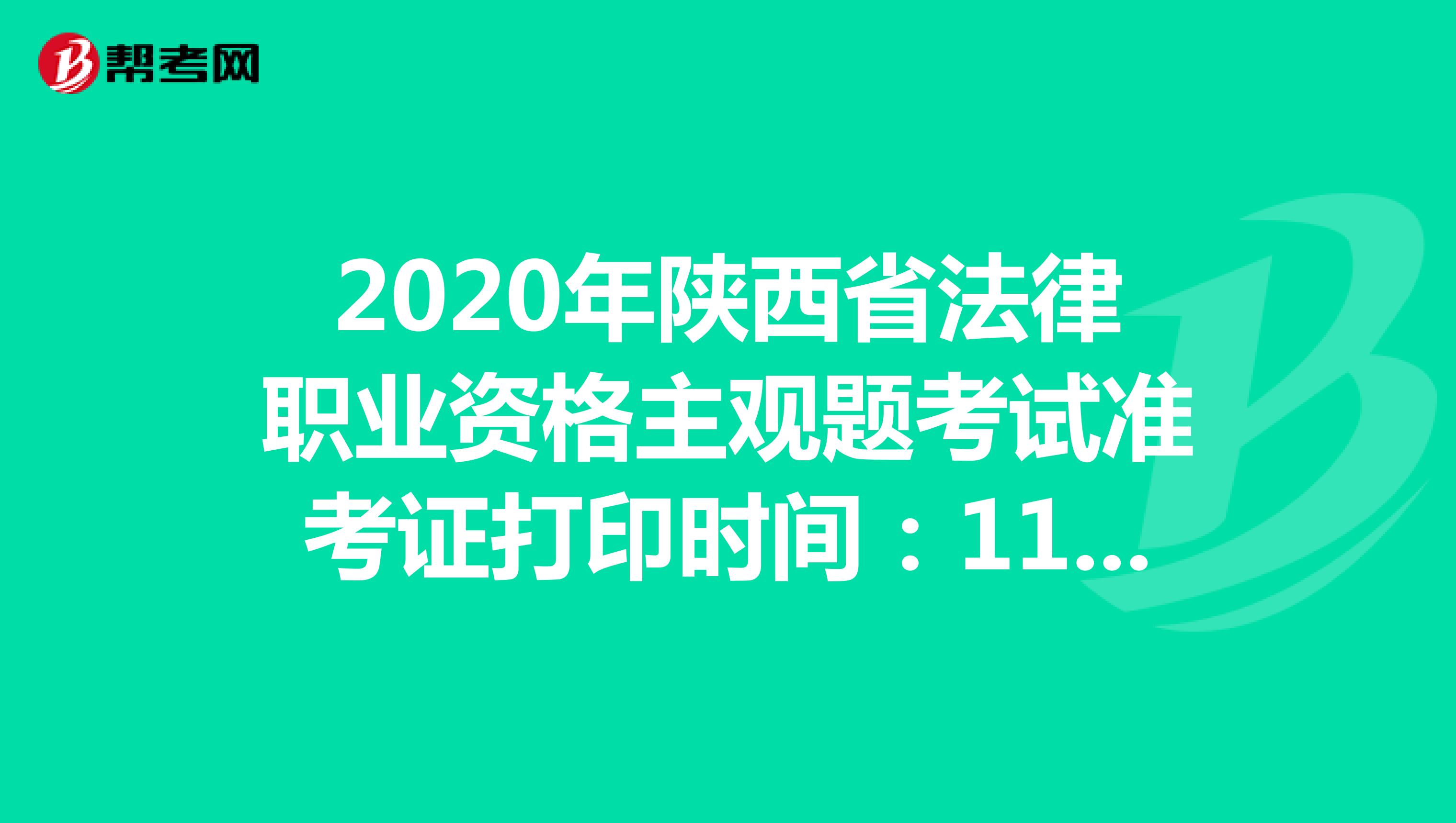 2020年陕西省法律职业资格主观题考试准考证打印时间：11月23日-27日