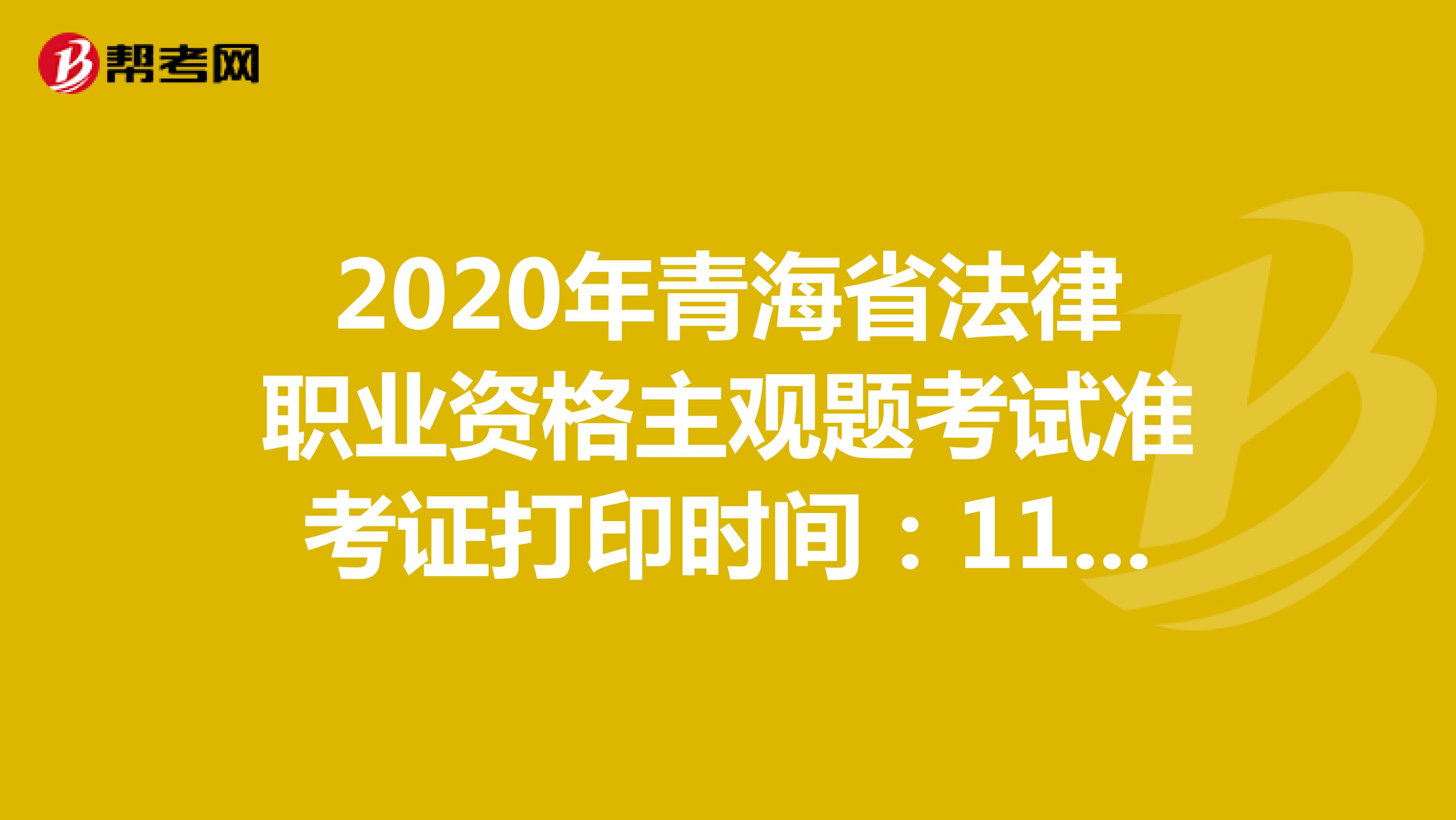 2020年青海省法律职业资格主观题考试准考证打印时间：11月23日-27日