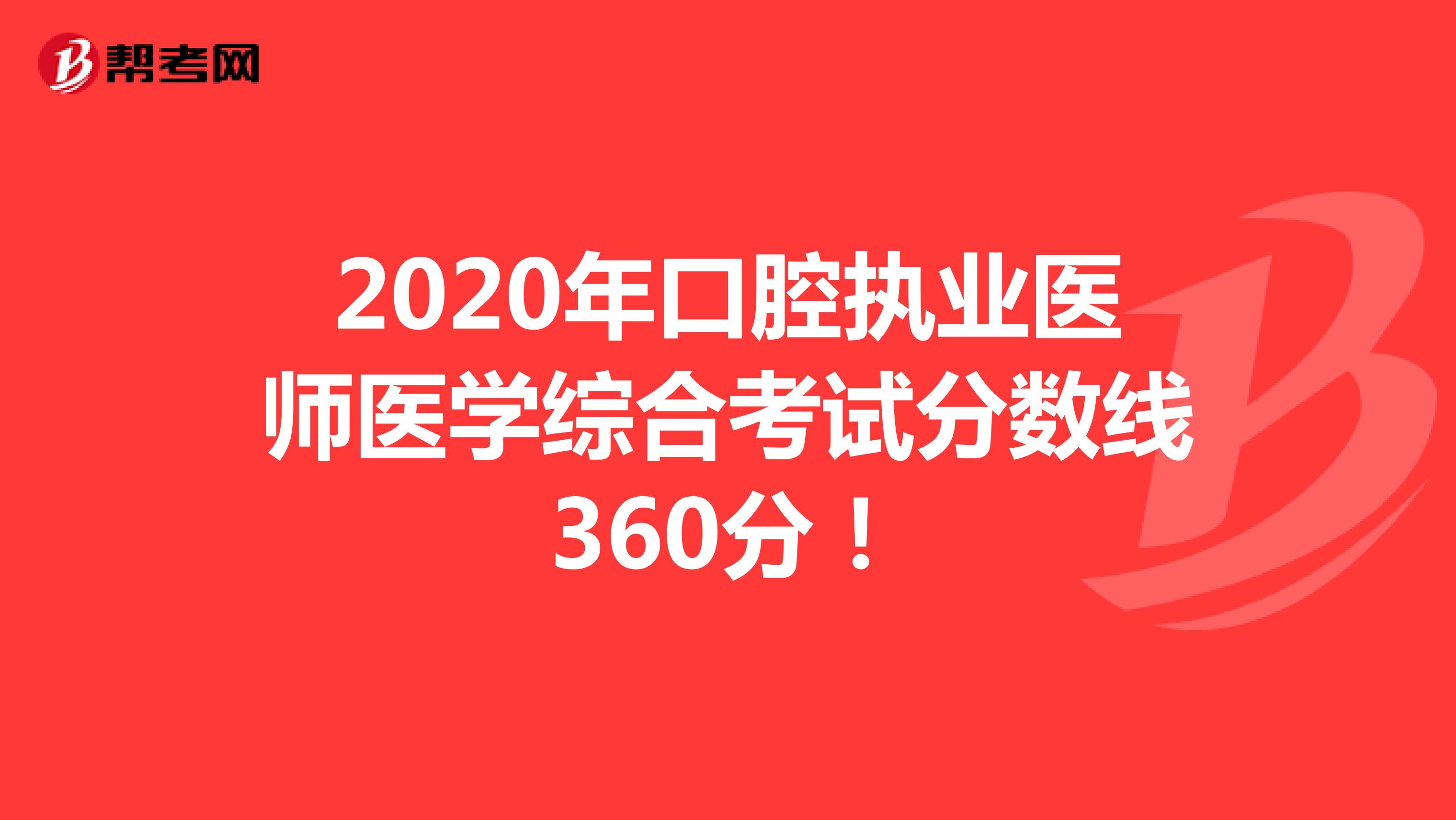 2020年口腔执业医师医学综合考试分数线为360分！