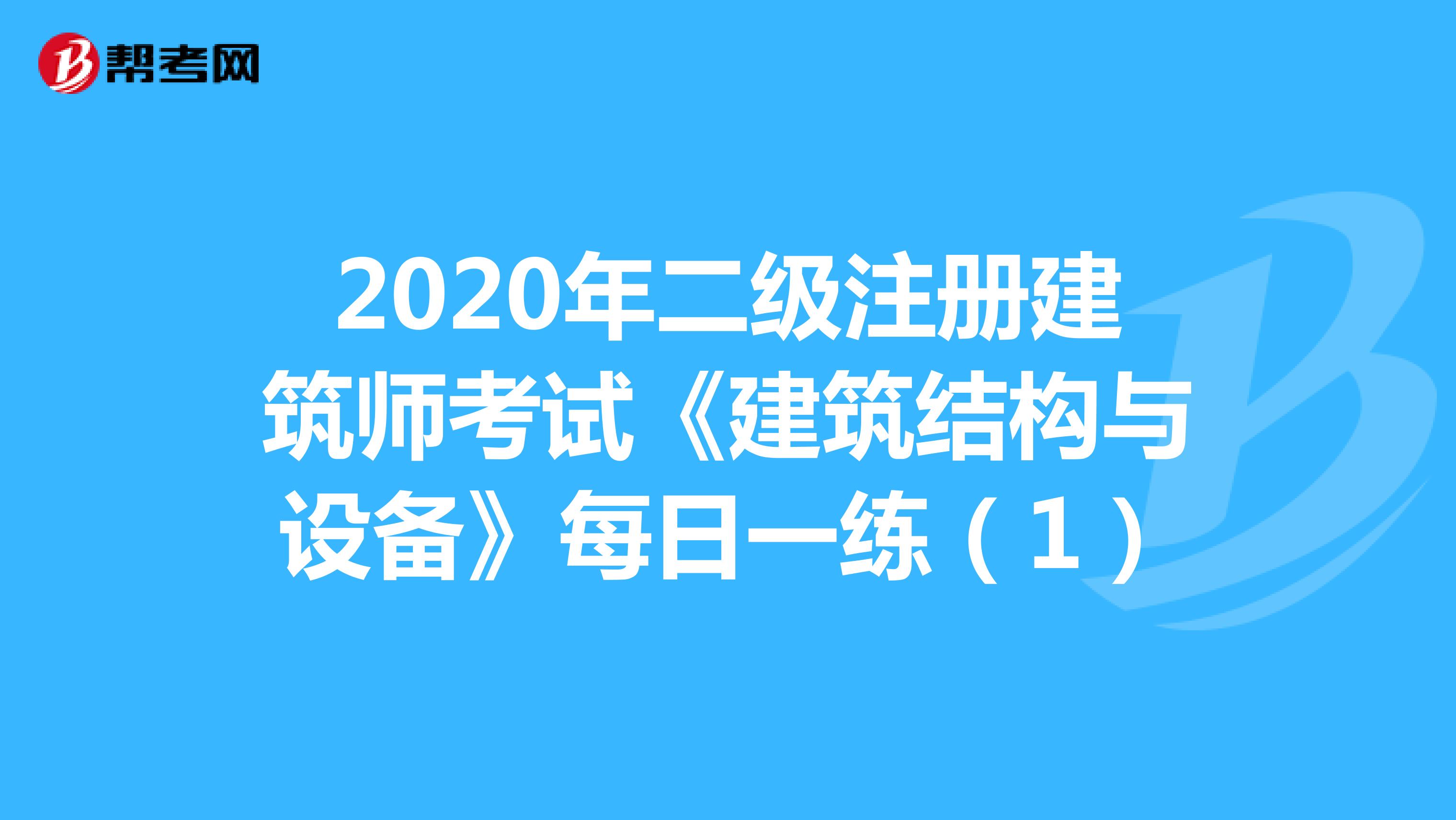 2020年二级注册建筑师考试《建筑结构与设备》每日一练（1）