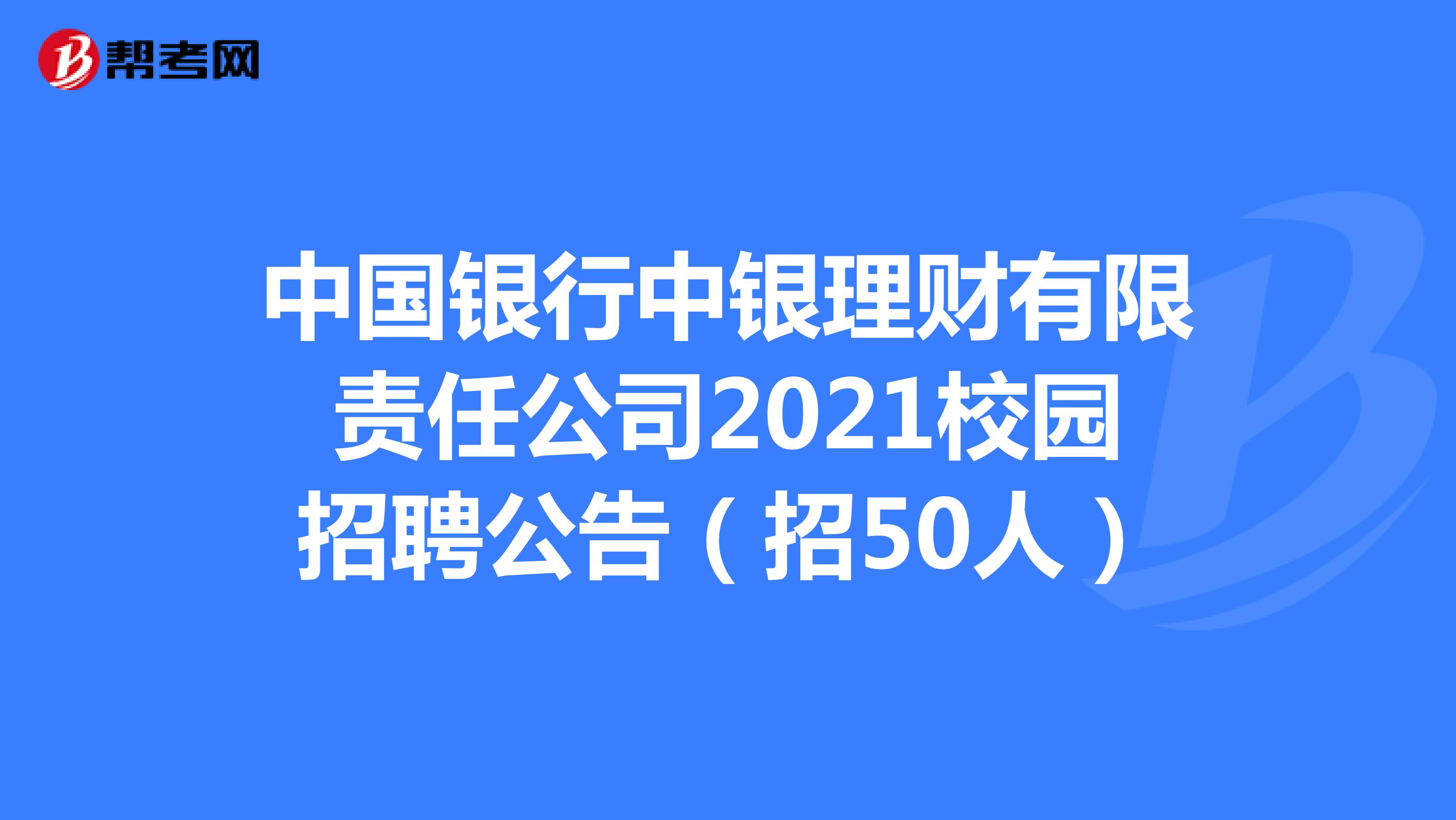 中国银行中银理财有限责任公司2021校园招聘公告（招50人）