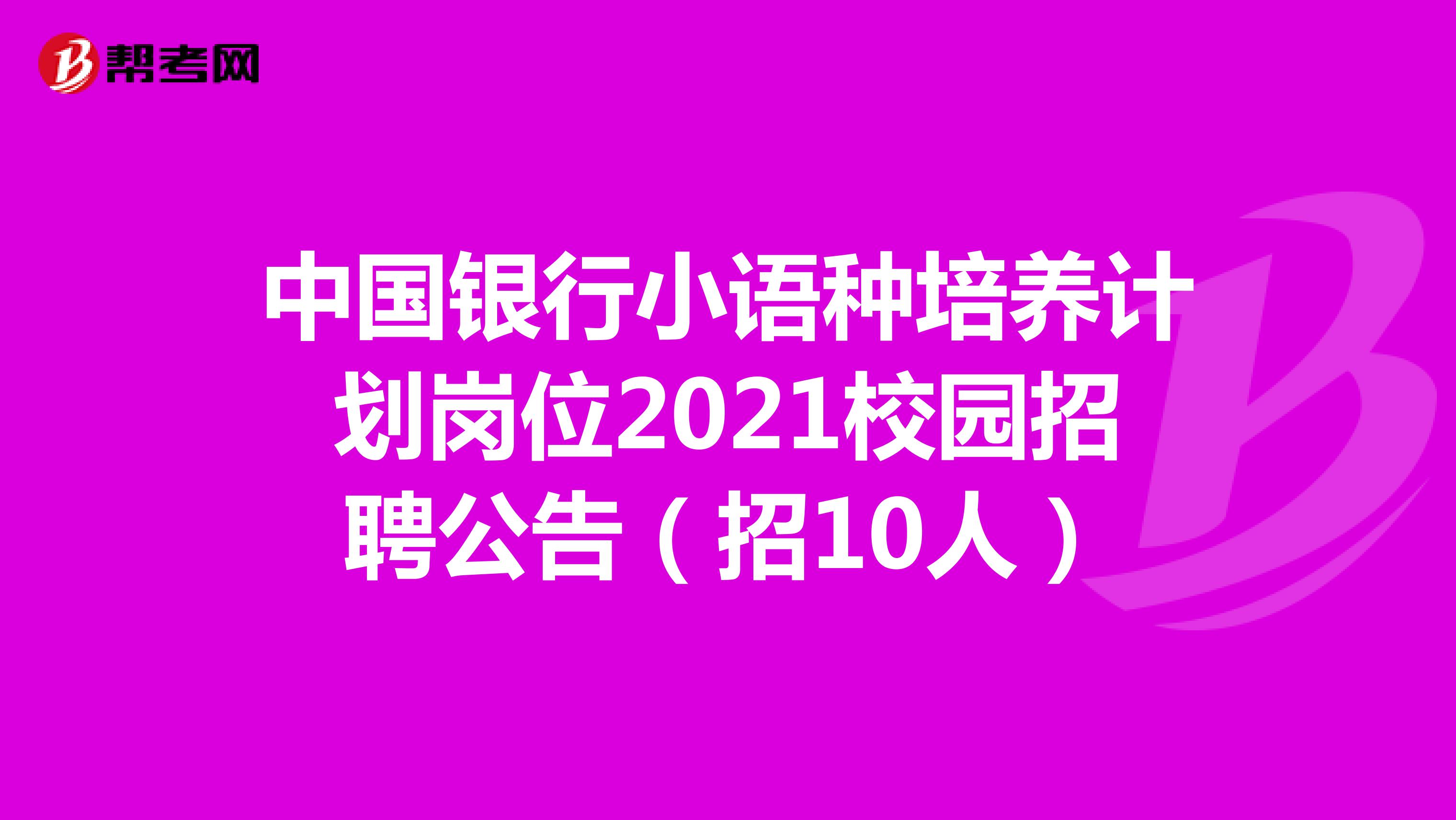 中国银行小语种培养计划岗位2021校园招聘公告（招10人）