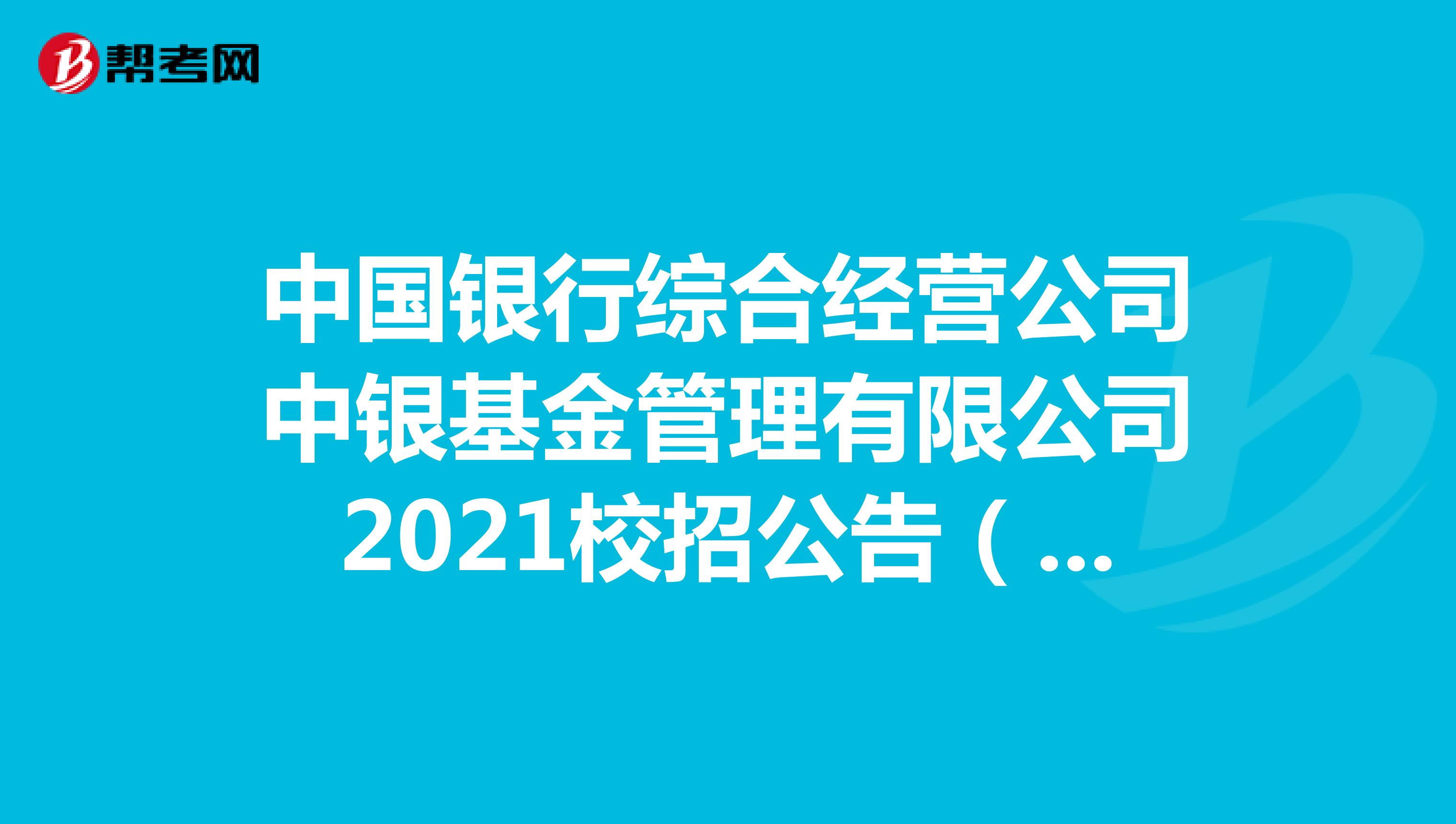 中国银行综合经营公司中银基金管理有限公司2021校招公告（18人）