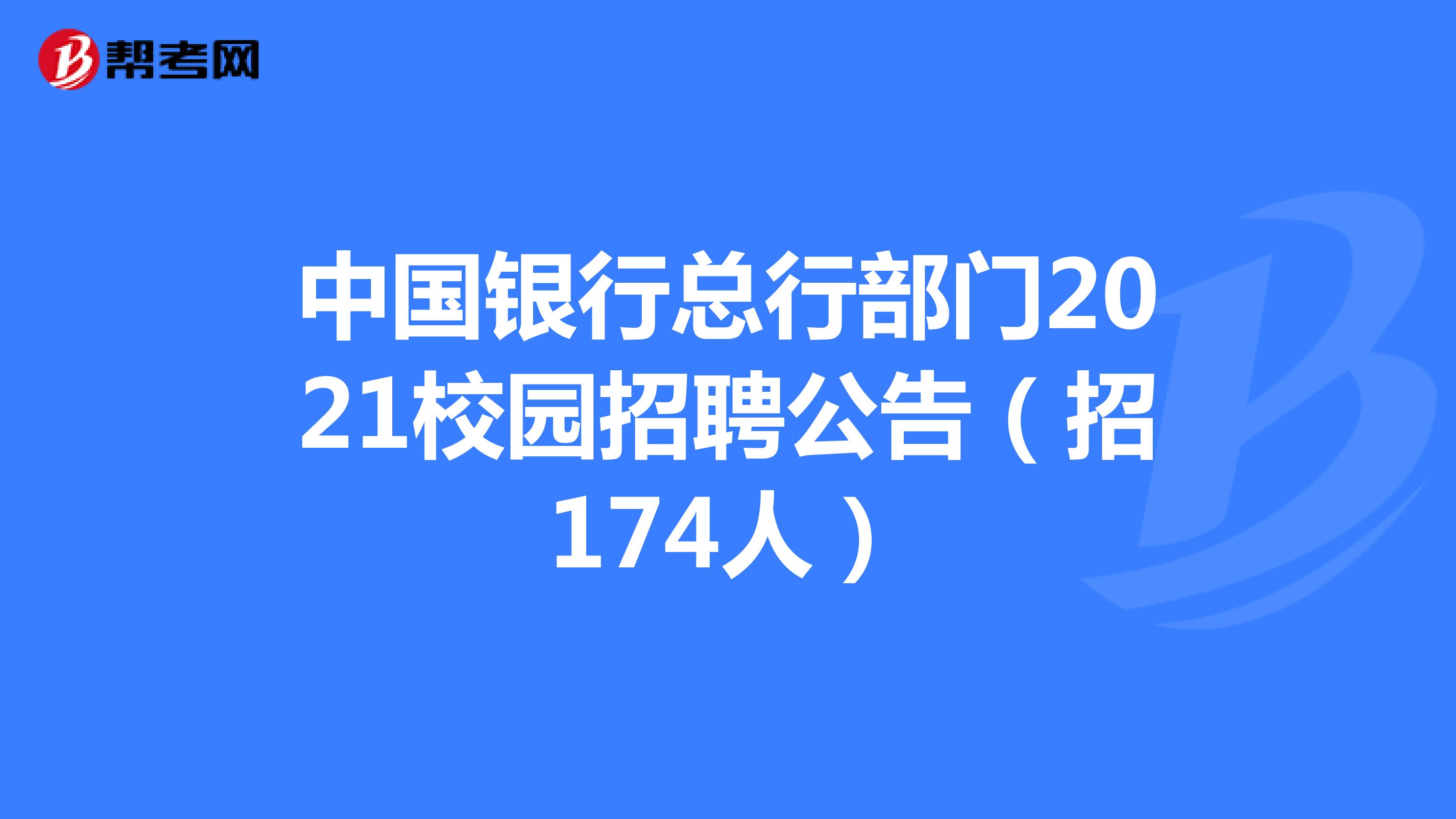 中国银行总行部门2021校园招聘公告（招174人）