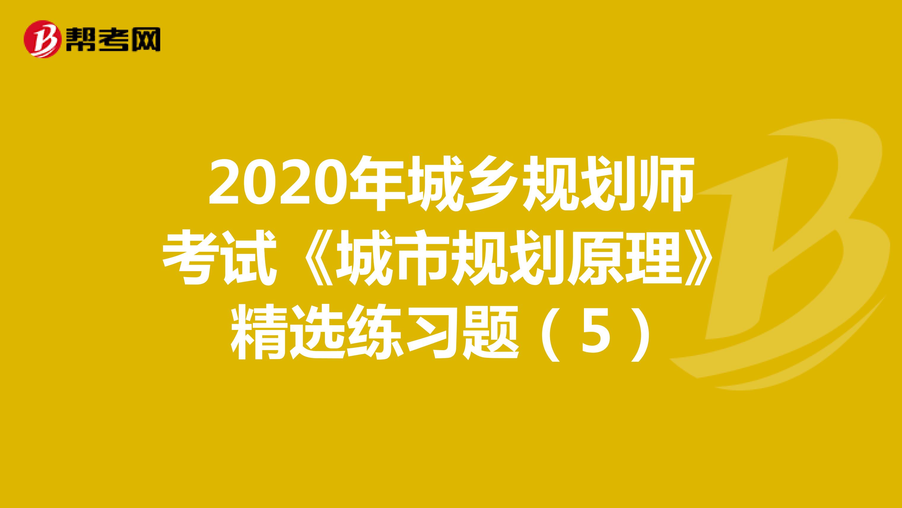 2020年城乡规划师考试《城市规划原理》精选练习题（5）