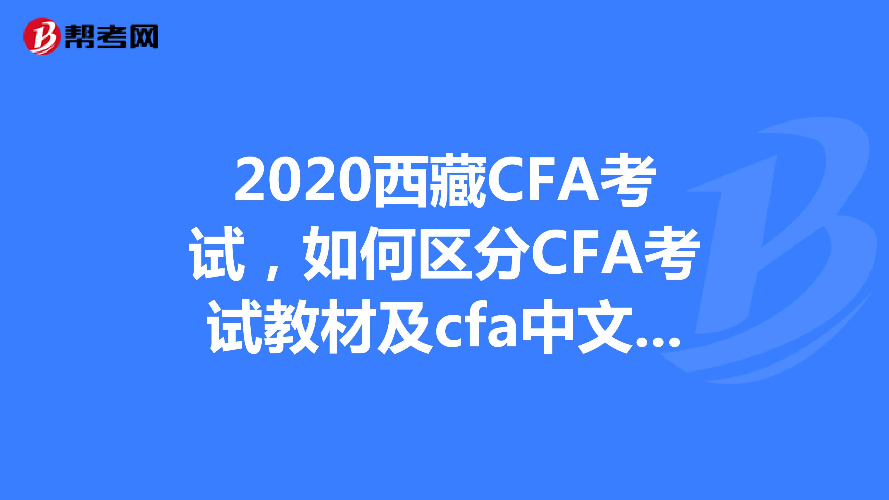 2020西藏CFA考试，如何区分CFA考试教材及cfa中文教材？