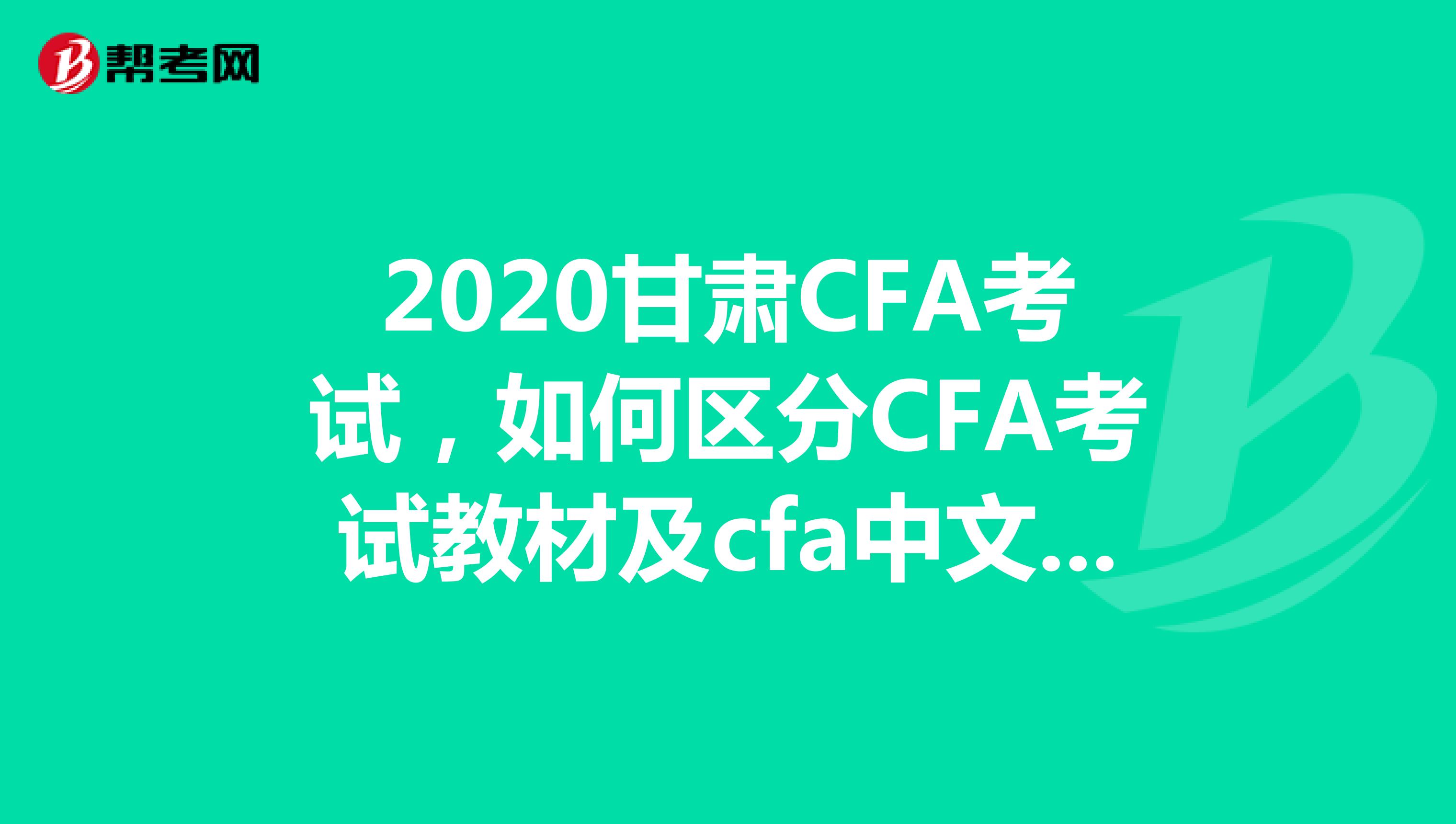 2020甘肃CFA考试，如何区分CFA考试教材及cfa中文教材？