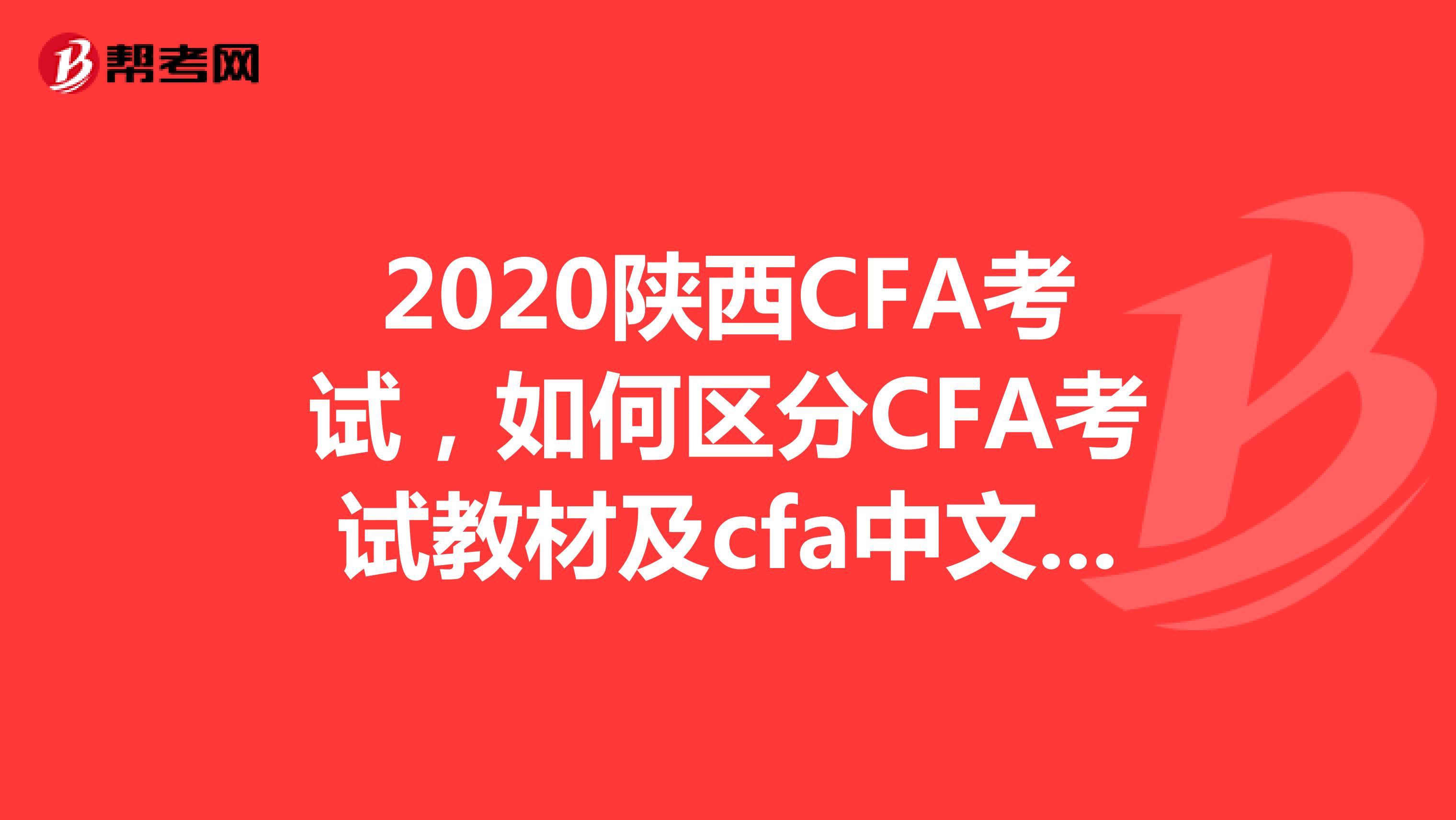 2020陕西CFA考试，如何区分CFA考试教材及cfa中文教材？