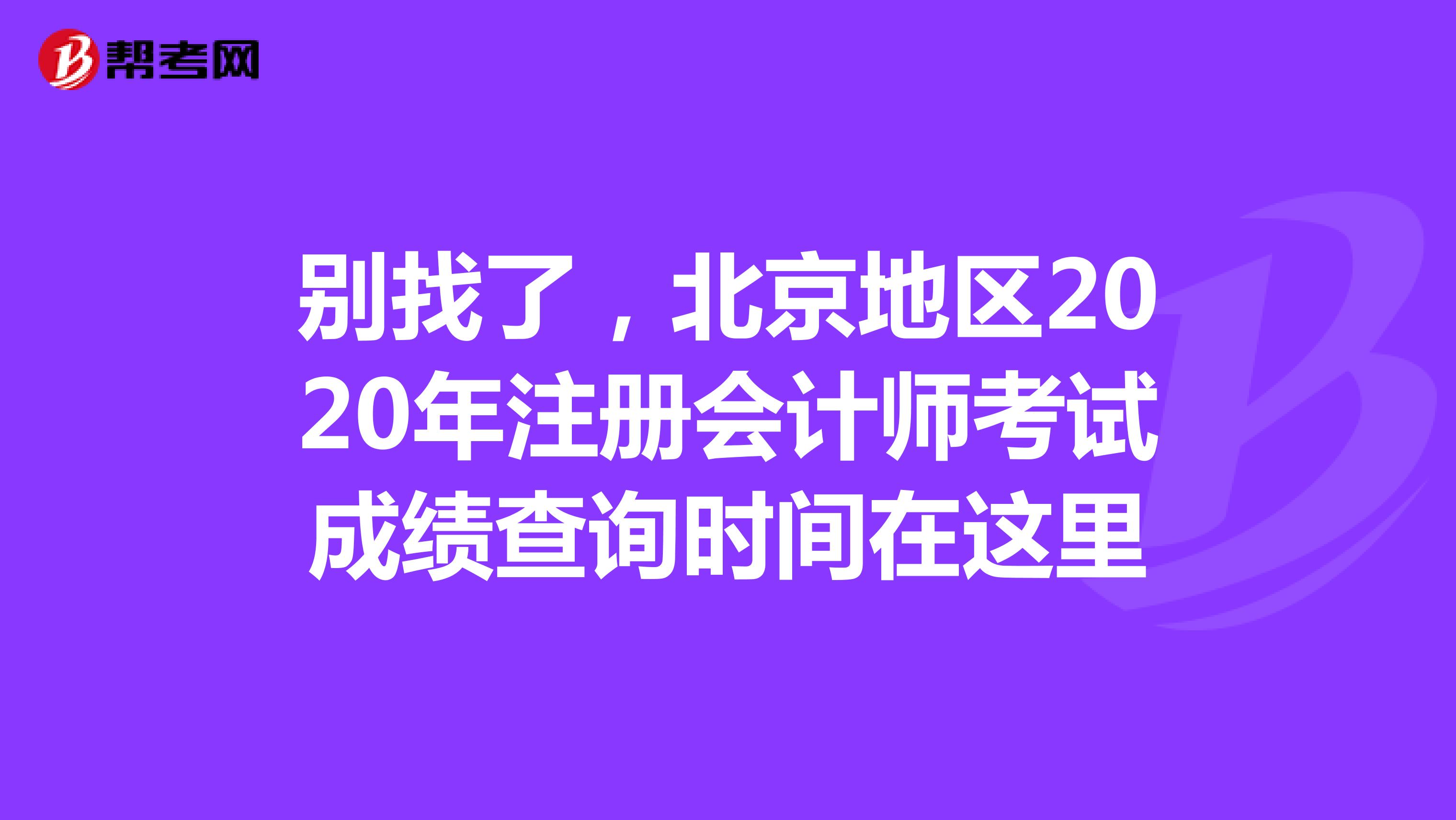 别找了，北京地区2020年注册会计师考试成绩查询时间在这里